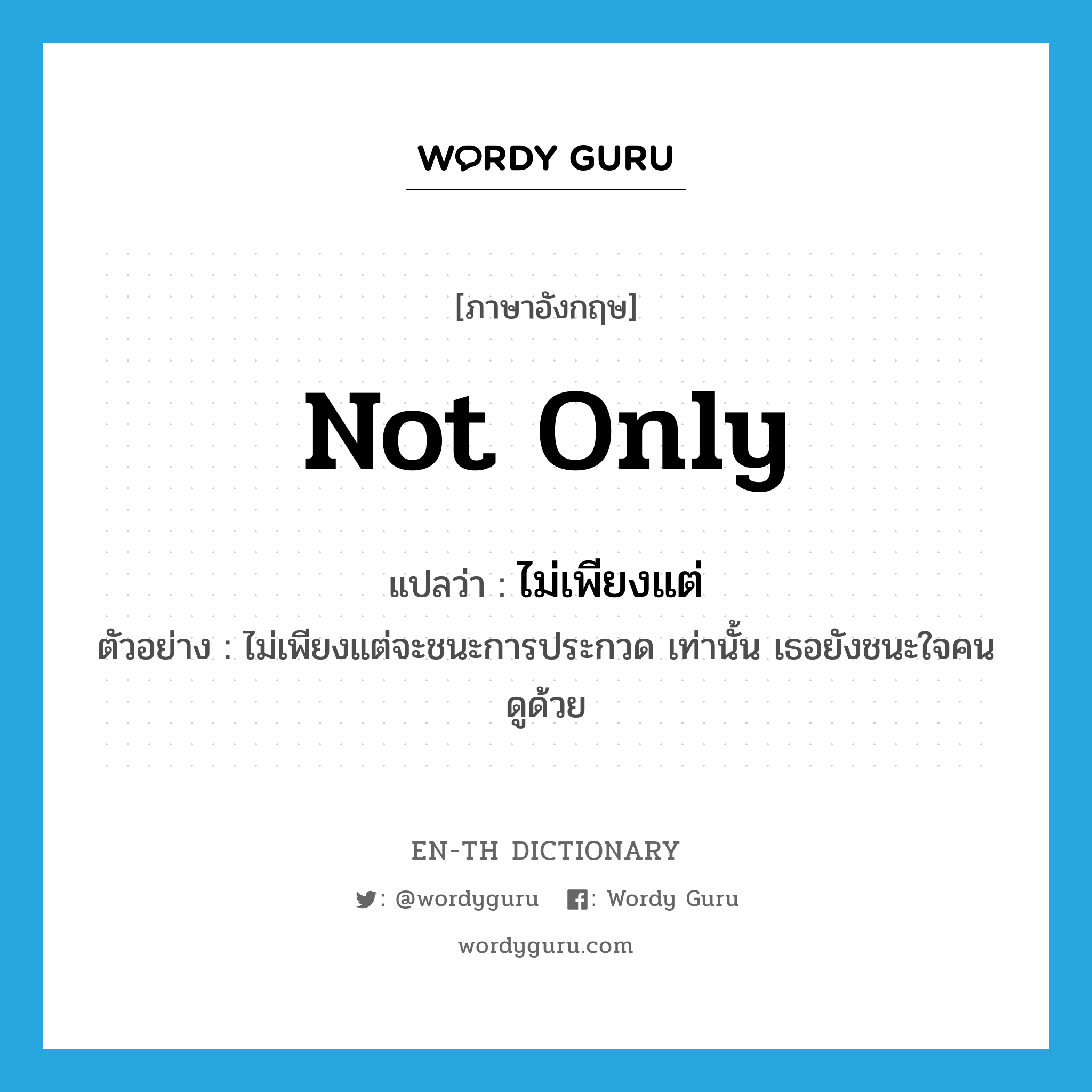 not only แปลว่า?, คำศัพท์ภาษาอังกฤษ not only แปลว่า ไม่เพียงแต่ ประเภท CONJ ตัวอย่าง ไม่เพียงแต่จะชนะการประกวด เท่านั้น เธอยังชนะใจคนดูด้วย หมวด CONJ