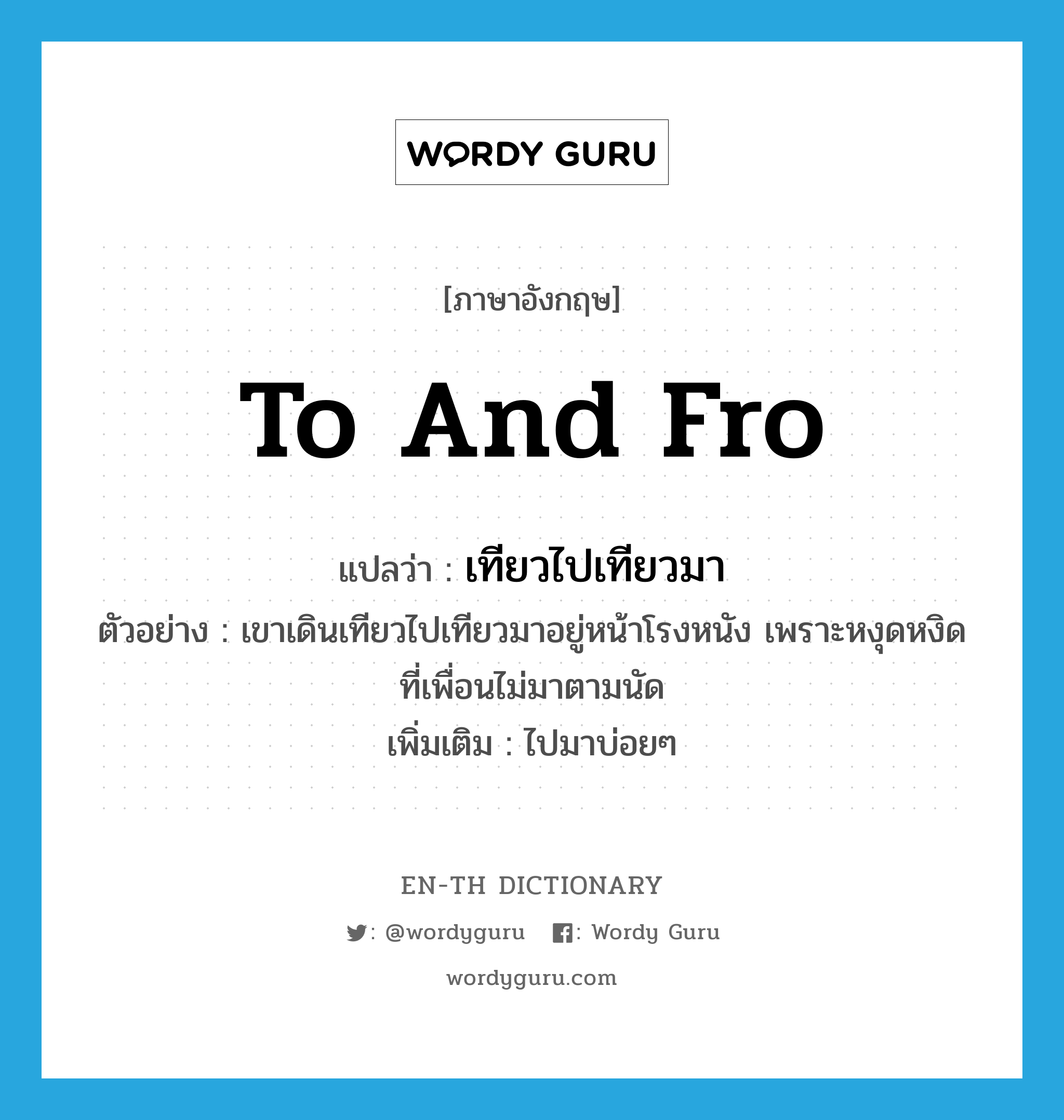 to and fro แปลว่า?, คำศัพท์ภาษาอังกฤษ to and fro แปลว่า เทียวไปเทียวมา ประเภท ADV ตัวอย่าง เขาเดินเทียวไปเทียวมาอยู่หน้าโรงหนัง เพราะหงุดหงิดที่เพื่อนไม่มาตามนัด เพิ่มเติม ไปมาบ่อยๆ หมวด ADV