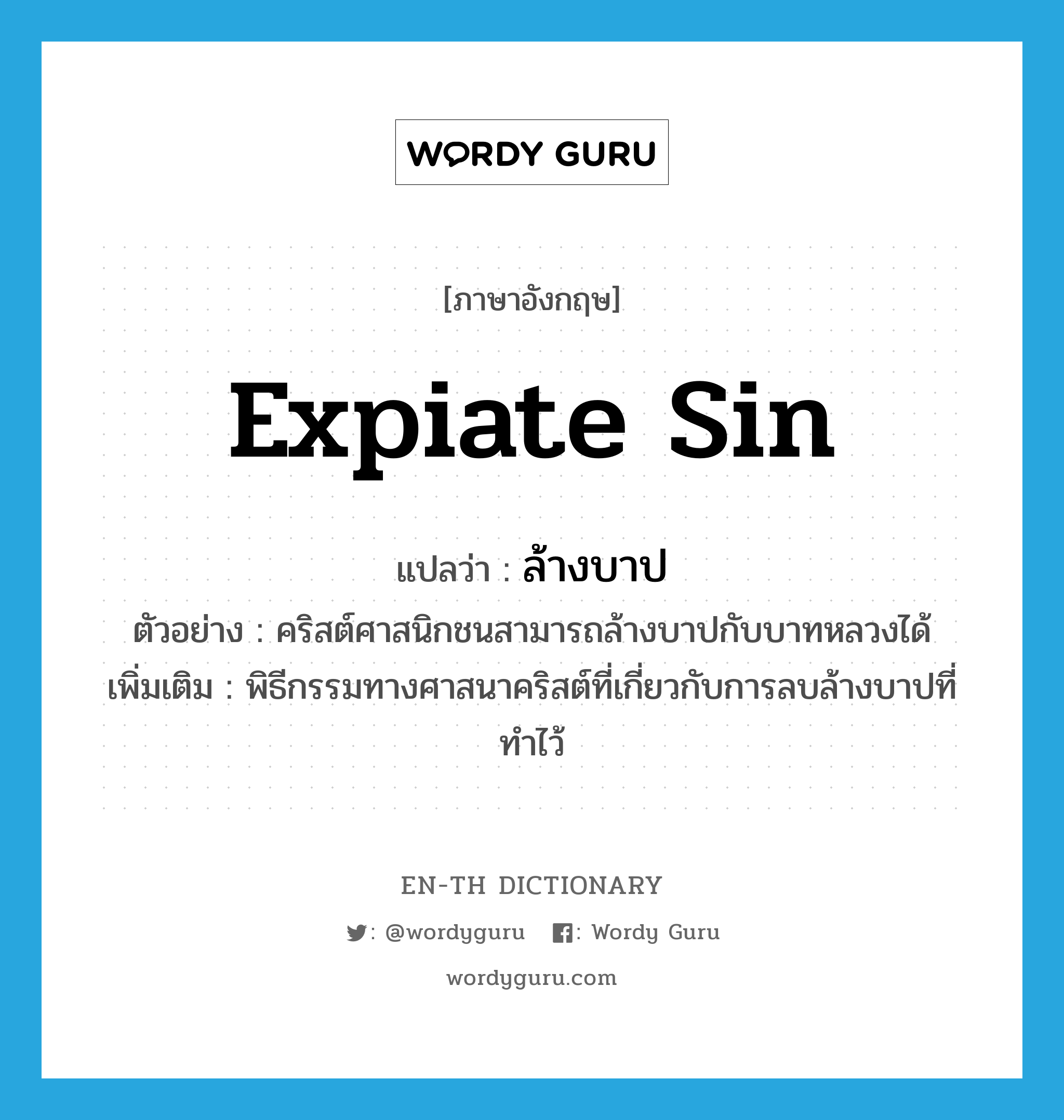 expiate sin แปลว่า?, คำศัพท์ภาษาอังกฤษ expiate sin แปลว่า ล้างบาป ประเภท V ตัวอย่าง คริสต์ศาสนิกชนสามารถล้างบาปกับบาทหลวงได้ เพิ่มเติม พิธีกรรมทางศาสนาคริสต์ที่เกี่ยวกับการลบล้างบาปที่ทำไว้ หมวด V