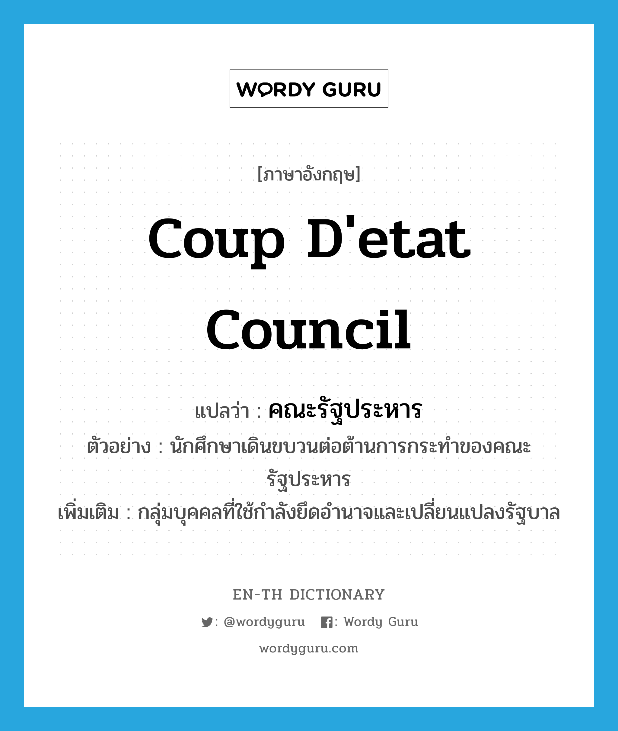 coup d&#39;etat council แปลว่า?, คำศัพท์ภาษาอังกฤษ coup d&#39;etat council แปลว่า คณะรัฐประหาร ประเภท N ตัวอย่าง นักศึกษาเดินขบวนต่อต้านการกระทำของคณะรัฐประหาร เพิ่มเติม กลุ่มบุคคลที่ใช้กำลังยึดอำนาจและเปลี่ยนแปลงรัฐบาล หมวด N