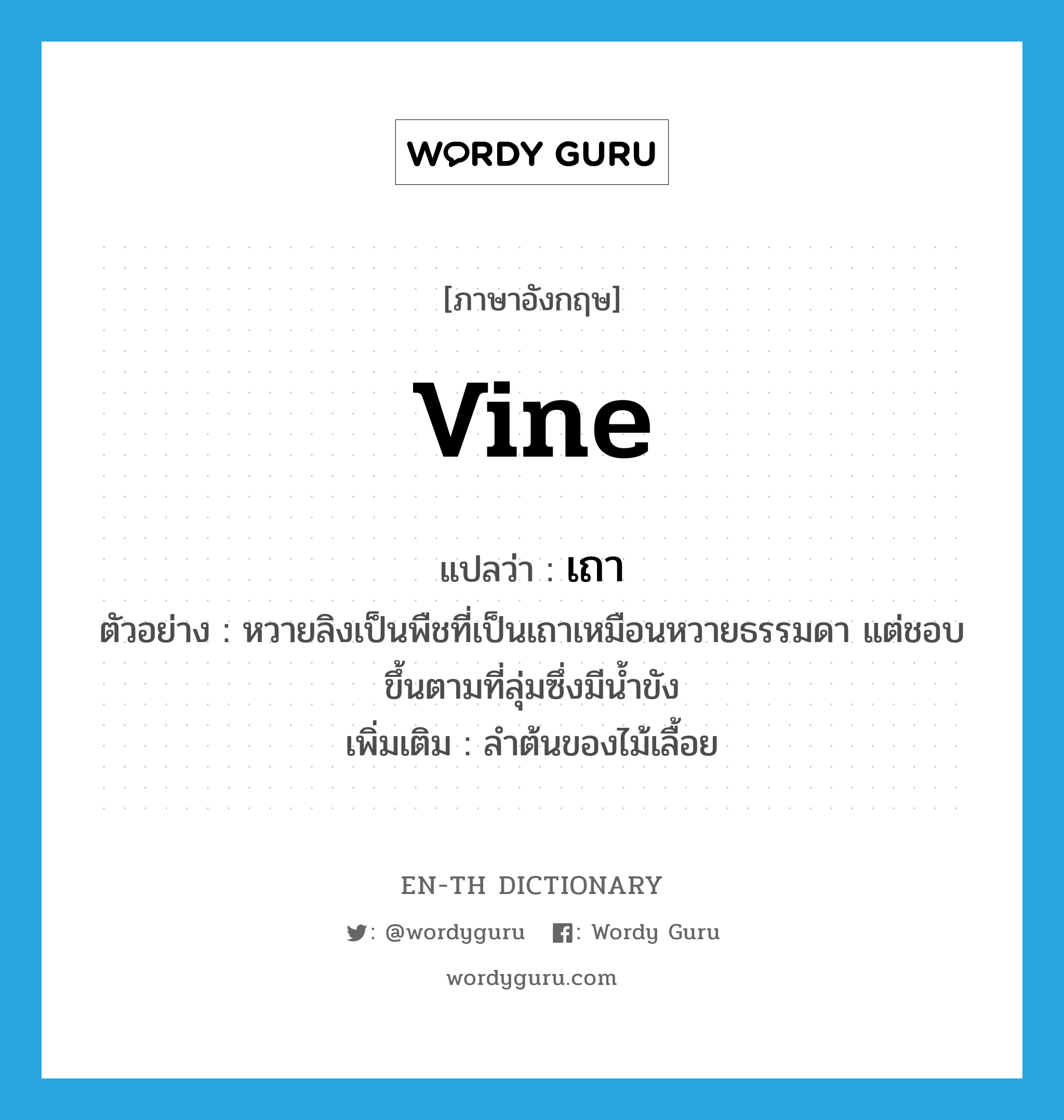 vine แปลว่า?, คำศัพท์ภาษาอังกฤษ vine แปลว่า เถา ประเภท N ตัวอย่าง หวายลิงเป็นพืชที่เป็นเถาเหมือนหวายธรรมดา แต่ชอบขึ้นตามที่ลุ่มซึ่งมีน้ำขัง เพิ่มเติม ลำต้นของไม้เลื้อย หมวด N