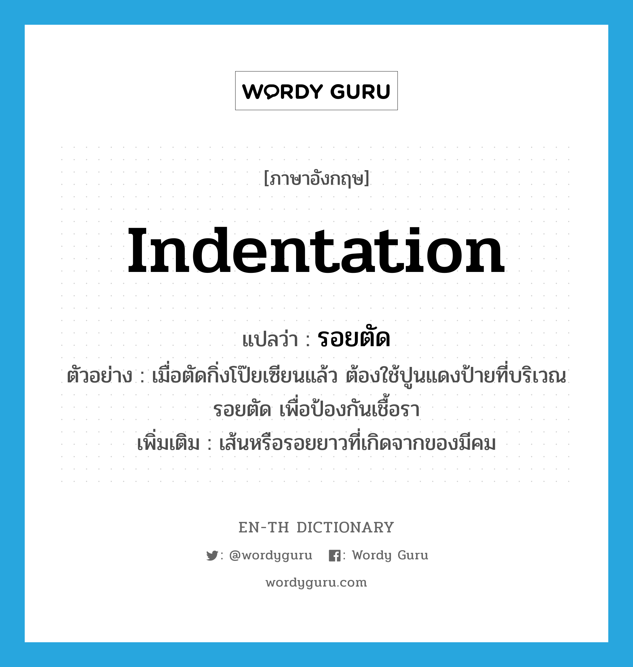 indentation แปลว่า?, คำศัพท์ภาษาอังกฤษ indentation แปลว่า รอยตัด ประเภท N ตัวอย่าง เมื่อตัดกิ่งโป๊ยเซียนแล้ว ต้องใช้ปูนแดงป้ายที่บริเวณรอยตัด เพื่อป้องกันเชื้อรา เพิ่มเติม เส้นหรือรอยยาวที่เกิดจากของมีคม หมวด N