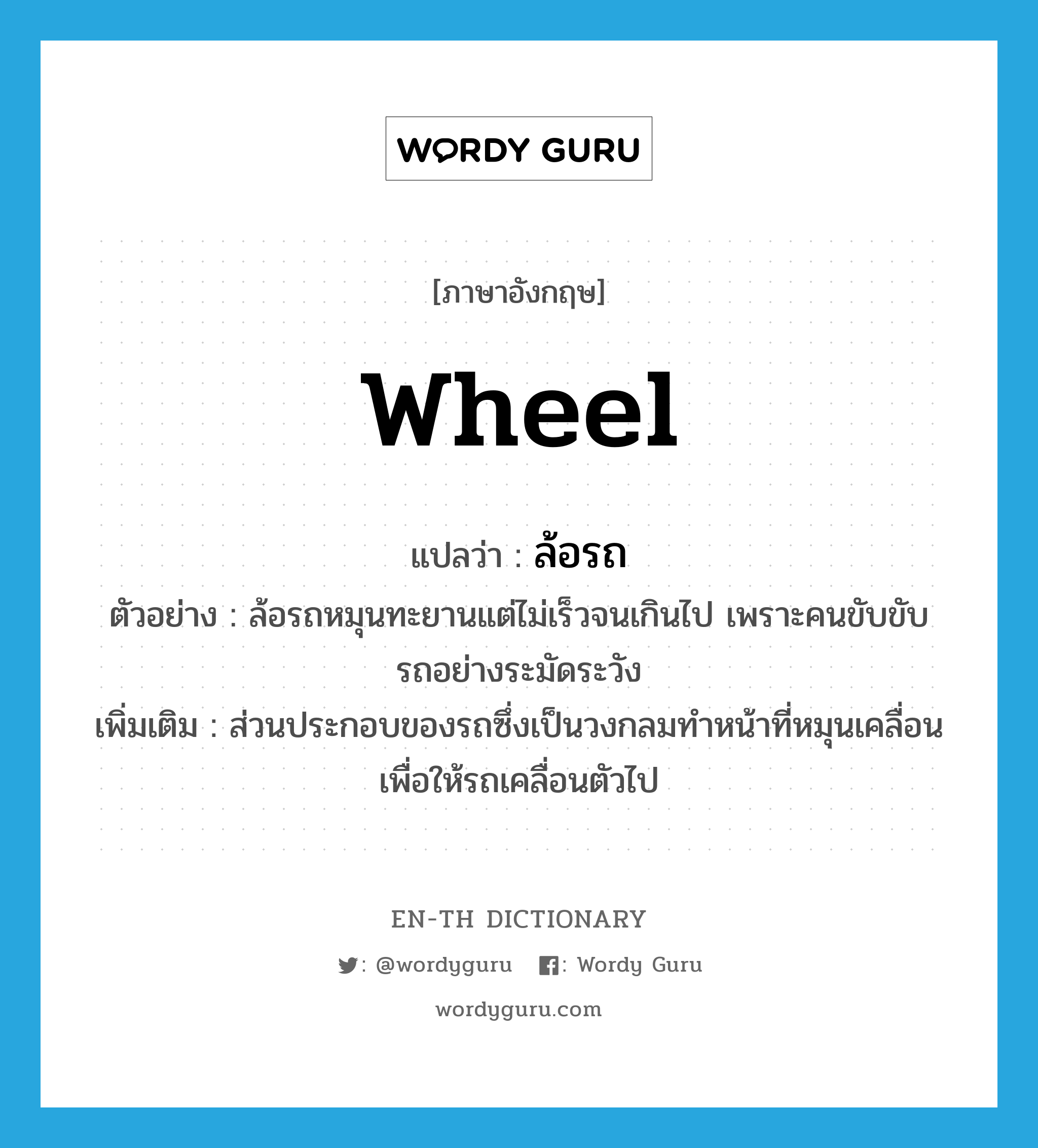 wheel แปลว่า?, คำศัพท์ภาษาอังกฤษ wheel แปลว่า ล้อรถ ประเภท N ตัวอย่าง ล้อรถหมุนทะยานแต่ไม่เร็วจนเกินไป เพราะคนขับขับรถอย่างระมัดระวัง เพิ่มเติม ส่วนประกอบของรถซึ่งเป็นวงกลมทำหน้าที่หมุนเคลื่อนเพื่อให้รถเคลื่อนตัวไป หมวด N