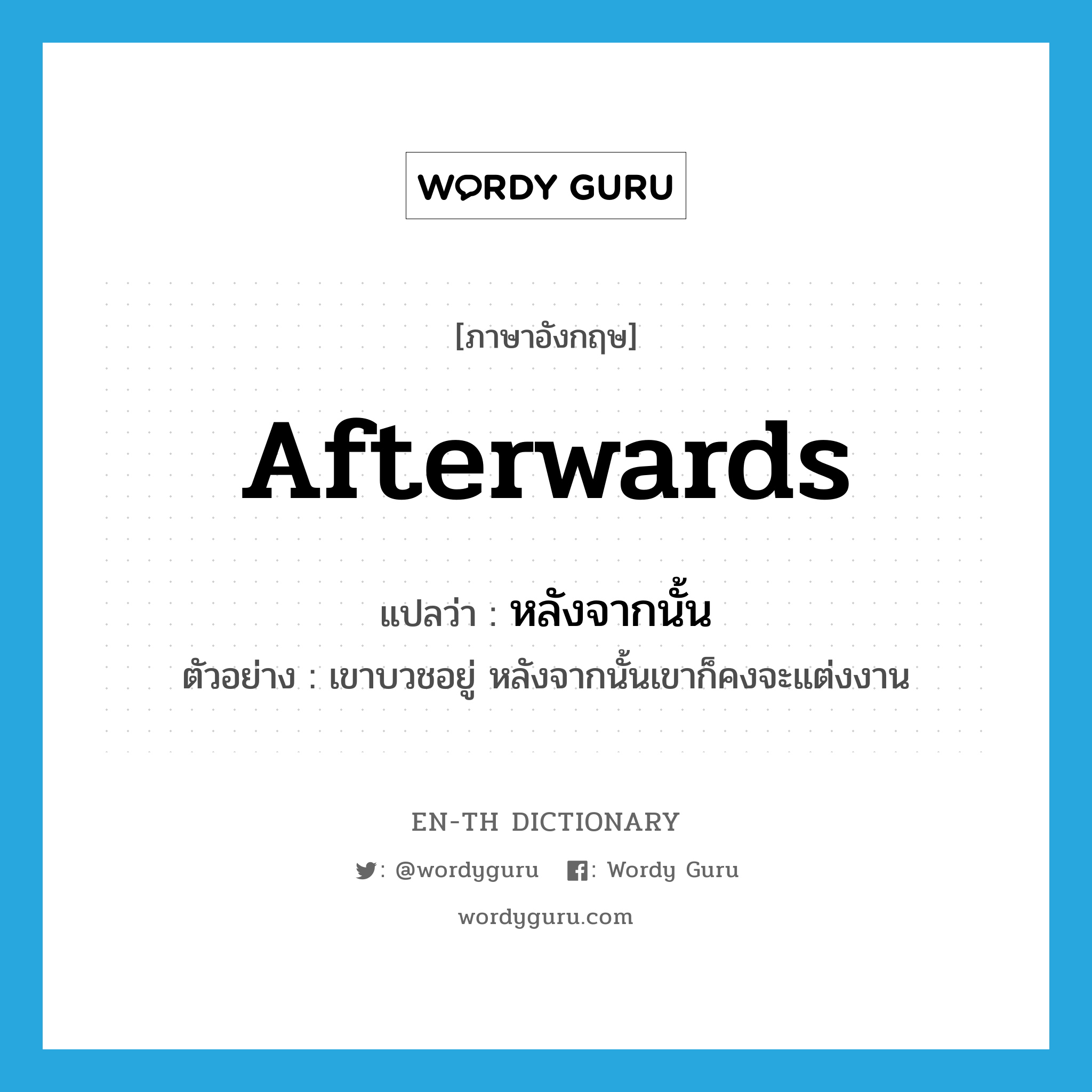 afterwards แปลว่า?, คำศัพท์ภาษาอังกฤษ afterwards แปลว่า หลังจากนั้น ประเภท CONJ ตัวอย่าง เขาบวชอยู่ หลังจากนั้นเขาก็คงจะแต่งงาน หมวด CONJ