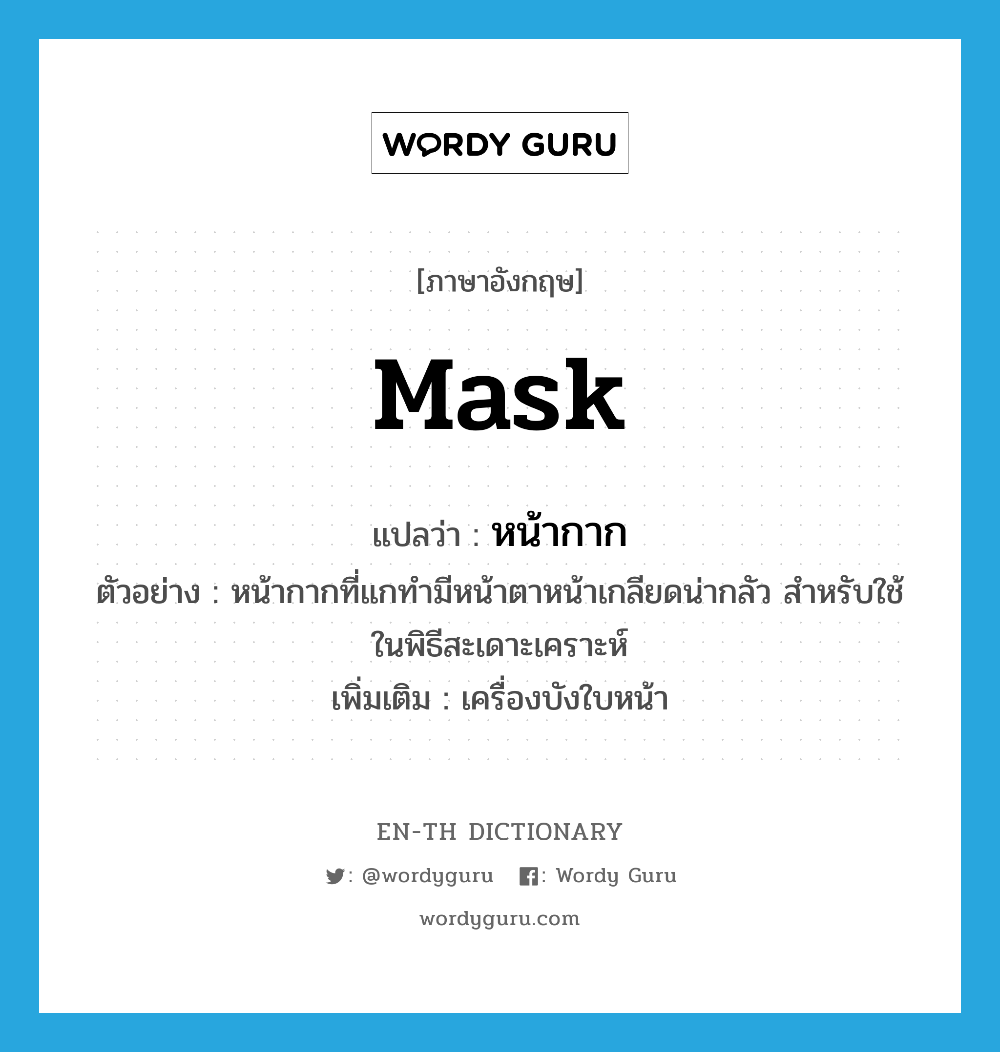 mask แปลว่า?, คำศัพท์ภาษาอังกฤษ mask แปลว่า หน้ากาก ประเภท N ตัวอย่าง หน้ากากที่แกทำมีหน้าตาหน้าเกลียดน่ากลัว สำหรับใช้ในพิธีสะเดาะเคราะห์ เพิ่มเติม เครื่องบังใบหน้า หมวด N