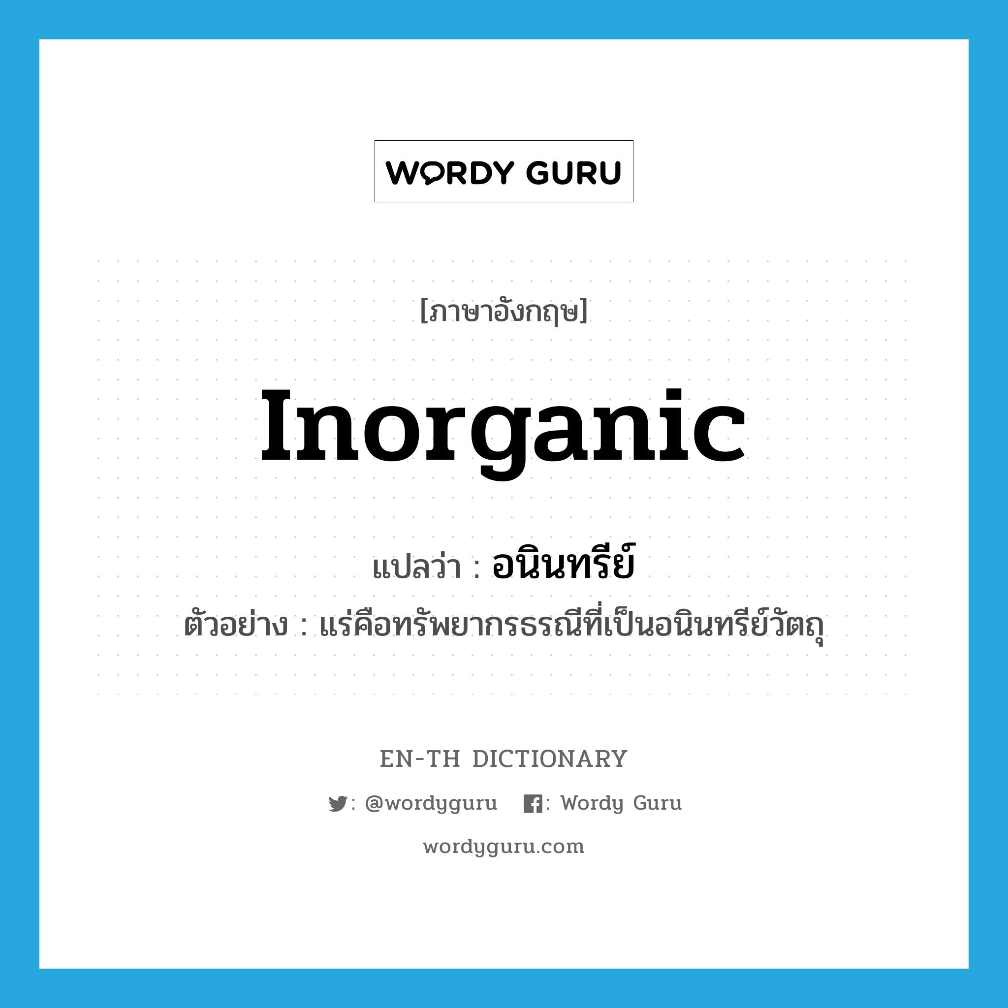 inorganic แปลว่า?, คำศัพท์ภาษาอังกฤษ inorganic แปลว่า อนินทรีย์ ประเภท ADJ ตัวอย่าง แร่คือทรัพยากรธรณีที่เป็นอนินทรีย์วัตถุ หมวด ADJ