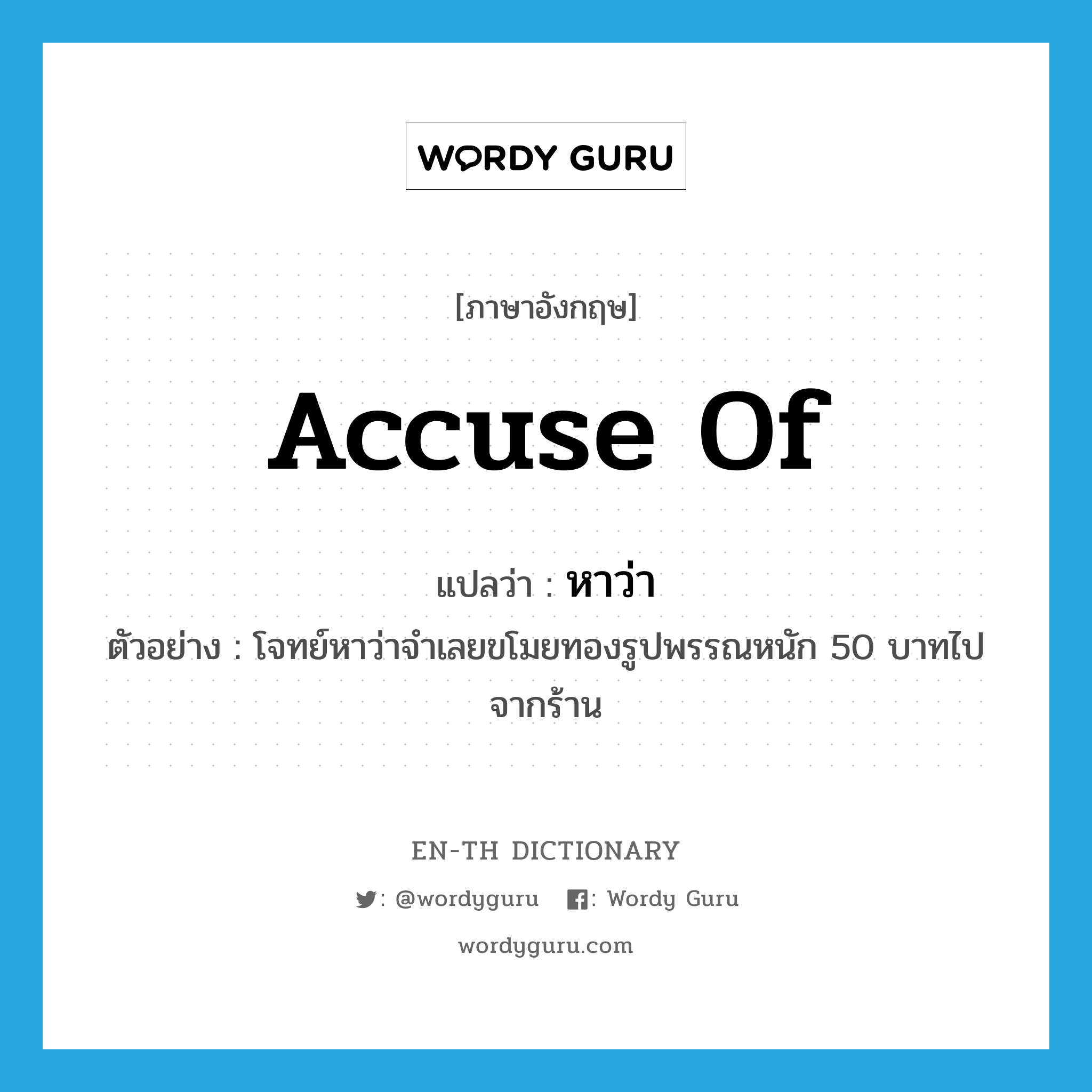 accuse of แปลว่า?, คำศัพท์ภาษาอังกฤษ accuse of แปลว่า หาว่า ประเภท V ตัวอย่าง โจทย์หาว่าจำเลยขโมยทองรูปพรรณหนัก 50 บาทไปจากร้าน หมวด V