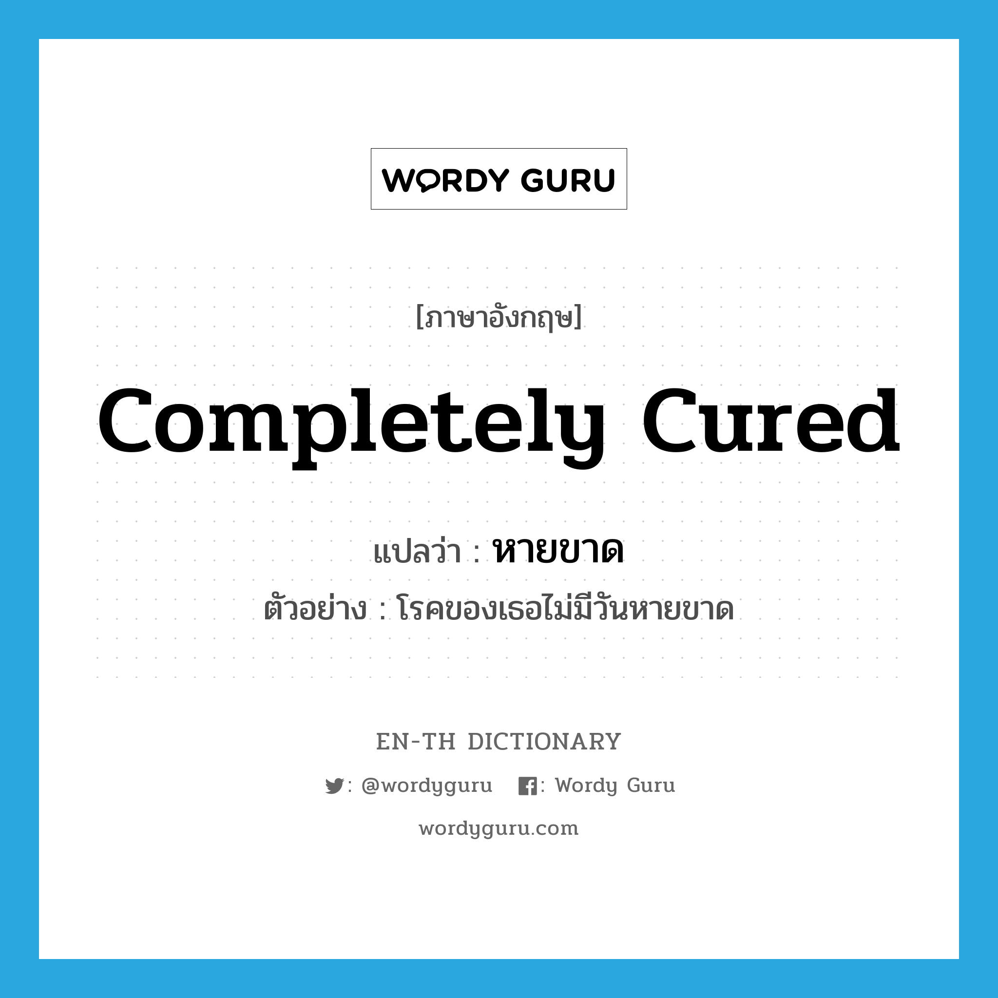 completely cured แปลว่า?, คำศัพท์ภาษาอังกฤษ completely cured แปลว่า หายขาด ประเภท V ตัวอย่าง โรคของเธอไม่มีวันหายขาด หมวด V