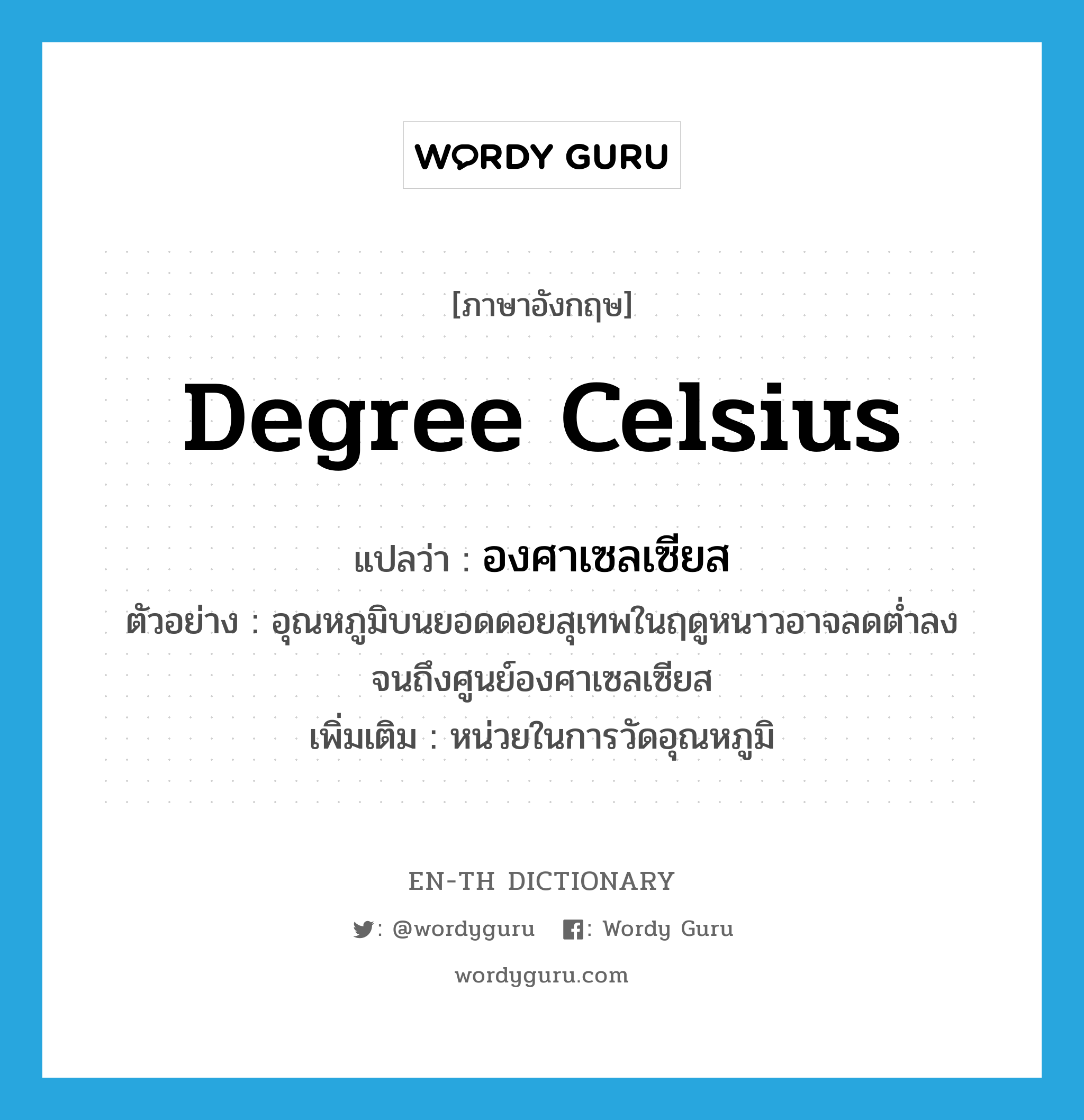 degree Celsius แปลว่า?, คำศัพท์ภาษาอังกฤษ degree Celsius แปลว่า องศาเซลเซียส ประเภท N ตัวอย่าง อุณหภูมิบนยอดดอยสุเทพในฤดูหนาวอาจลดต่ำลงจนถึงศูนย์องศาเซลเซียส เพิ่มเติม หน่วยในการวัดอุณหภูมิ หมวด N