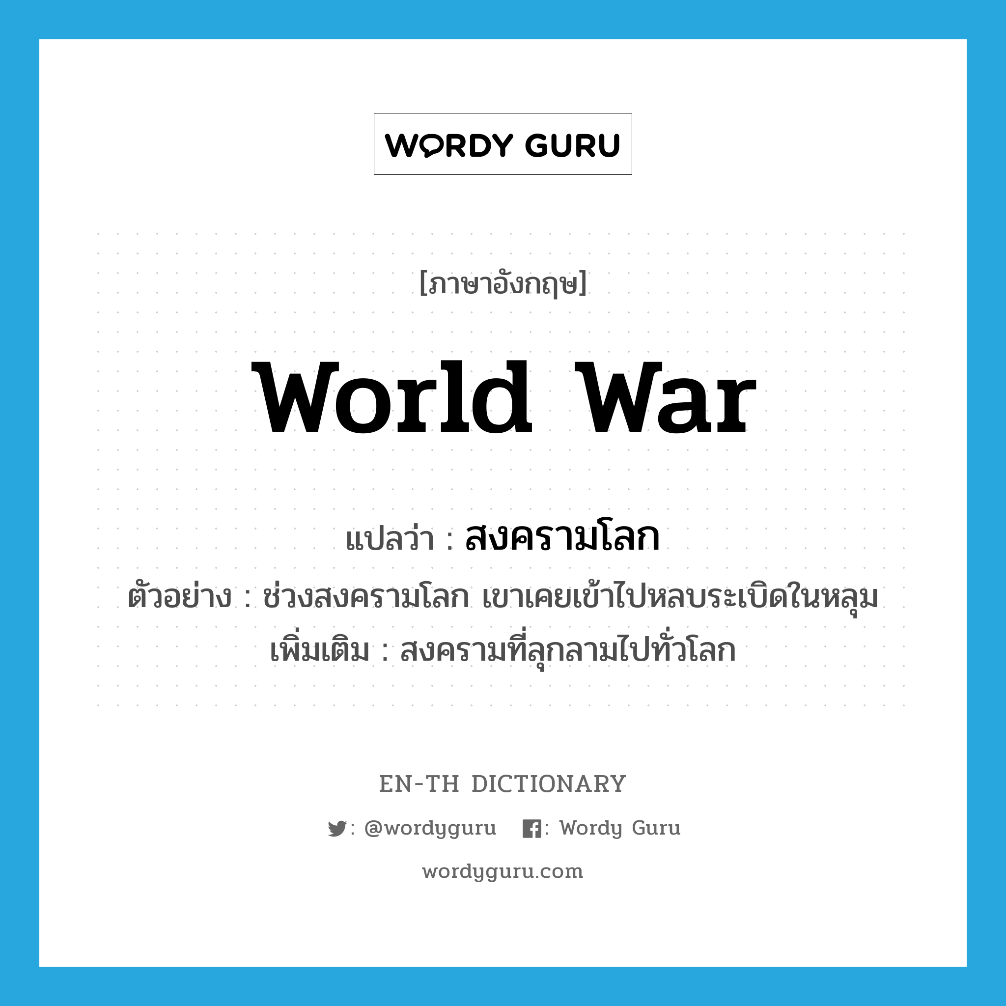 world war แปลว่า?, คำศัพท์ภาษาอังกฤษ world war แปลว่า สงครามโลก ประเภท N ตัวอย่าง ช่วงสงครามโลก เขาเคยเข้าไปหลบระเบิดในหลุม เพิ่มเติม สงครามที่ลุกลามไปทั่วโลก หมวด N