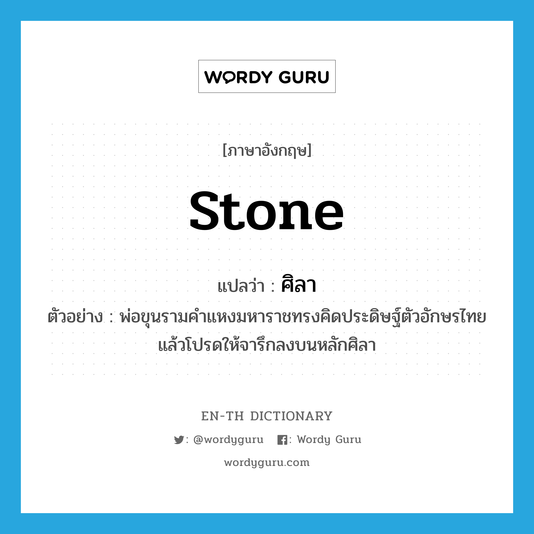 stone แปลว่า?, คำศัพท์ภาษาอังกฤษ stone แปลว่า ศิลา ประเภท N ตัวอย่าง พ่อขุนรามคำแหงมหาราชทรงคิดประดิษฐ์ตัวอักษรไทย แล้วโปรดให้จารึกลงบนหลักศิลา หมวด N