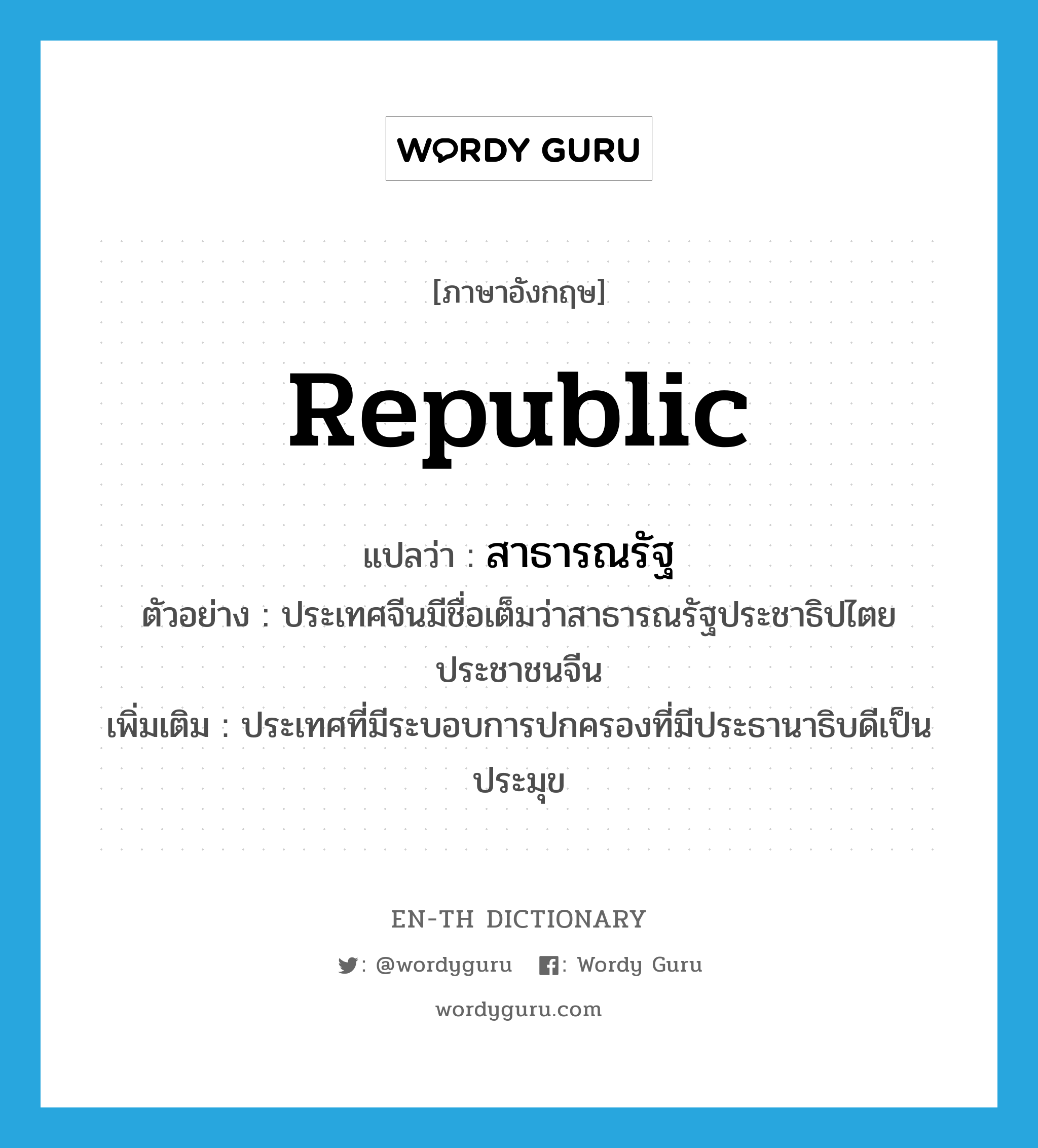 republic แปลว่า?, คำศัพท์ภาษาอังกฤษ republic แปลว่า สาธารณรัฐ ประเภท N ตัวอย่าง ประเทศจีนมีชื่อเต็มว่าสาธารณรัฐประชาธิปไตยประชาชนจีน เพิ่มเติม ประเทศที่มีระบอบการปกครองที่มีประธานาธิบดีเป็นประมุข หมวด N