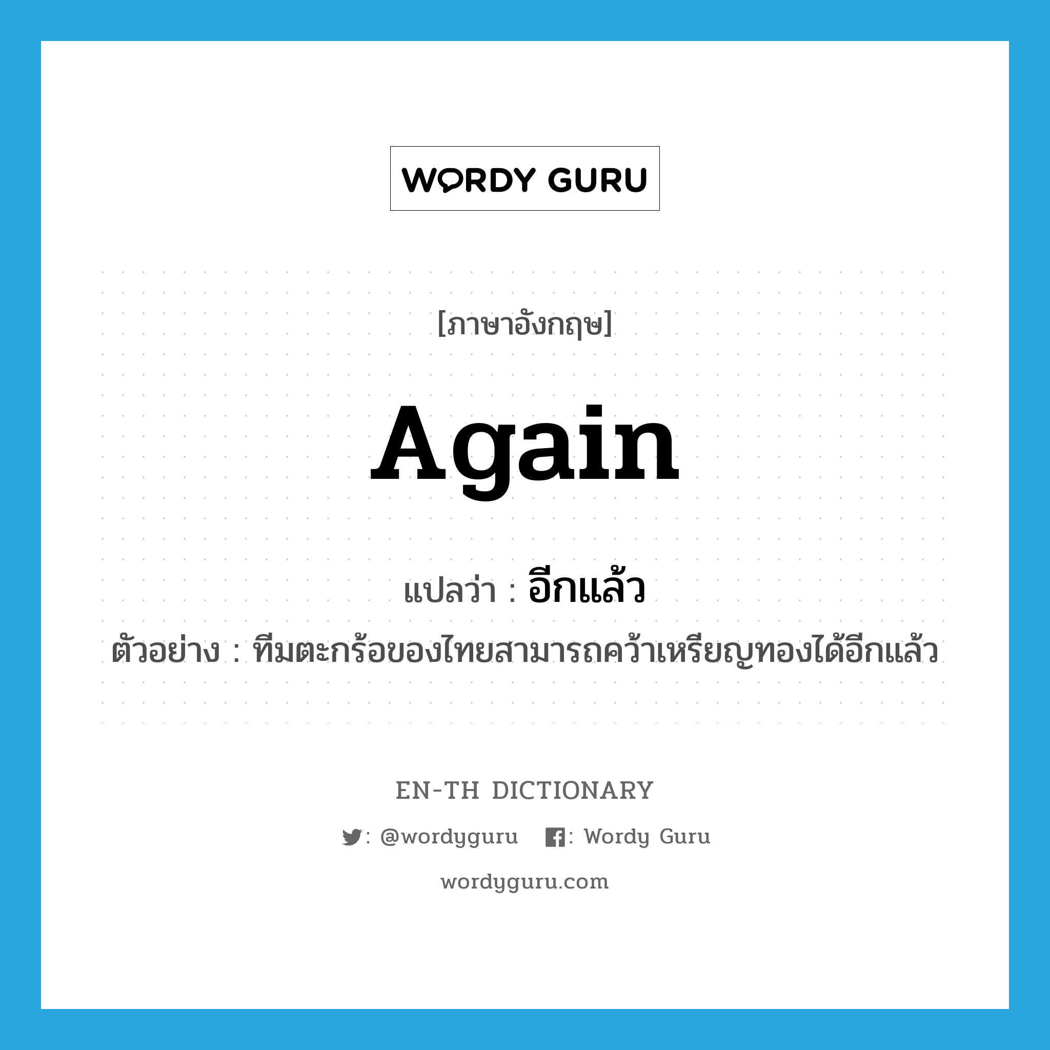 again แปลว่า?, คำศัพท์ภาษาอังกฤษ again แปลว่า อีกแล้ว ประเภท ADV ตัวอย่าง ทีมตะกร้อของไทยสามารถคว้าเหรียญทองได้อีกแล้ว หมวด ADV