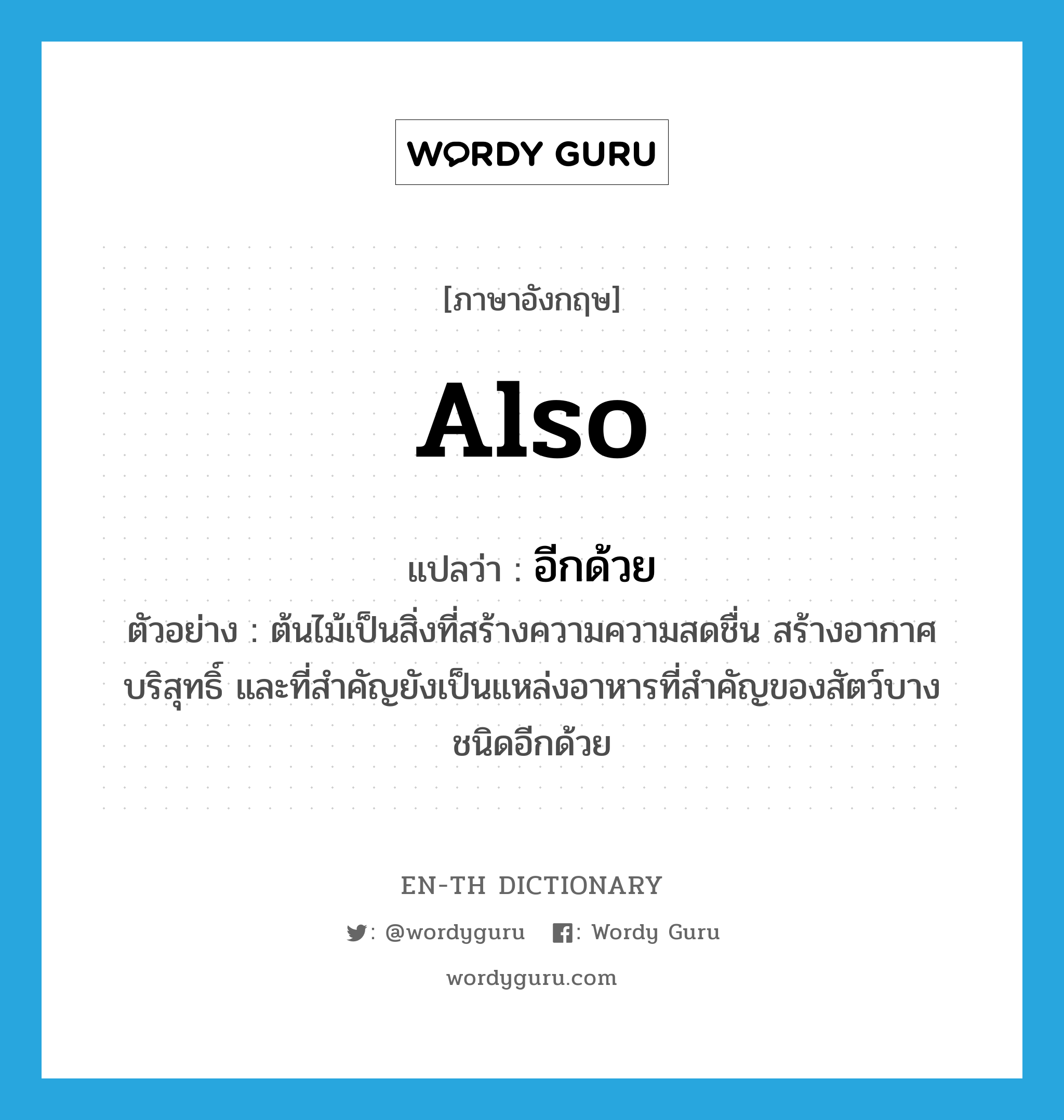 also แปลว่า?, คำศัพท์ภาษาอังกฤษ also แปลว่า อีกด้วย ประเภท ADV ตัวอย่าง ต้นไม้เป็นสิ่งที่สร้างความความสดชื่น สร้างอากาศบริสุทธิ์ และที่สำคัญยังเป็นแหล่งอาหารที่สำคัญของสัตว์บางชนิดอีกด้วย หมวด ADV