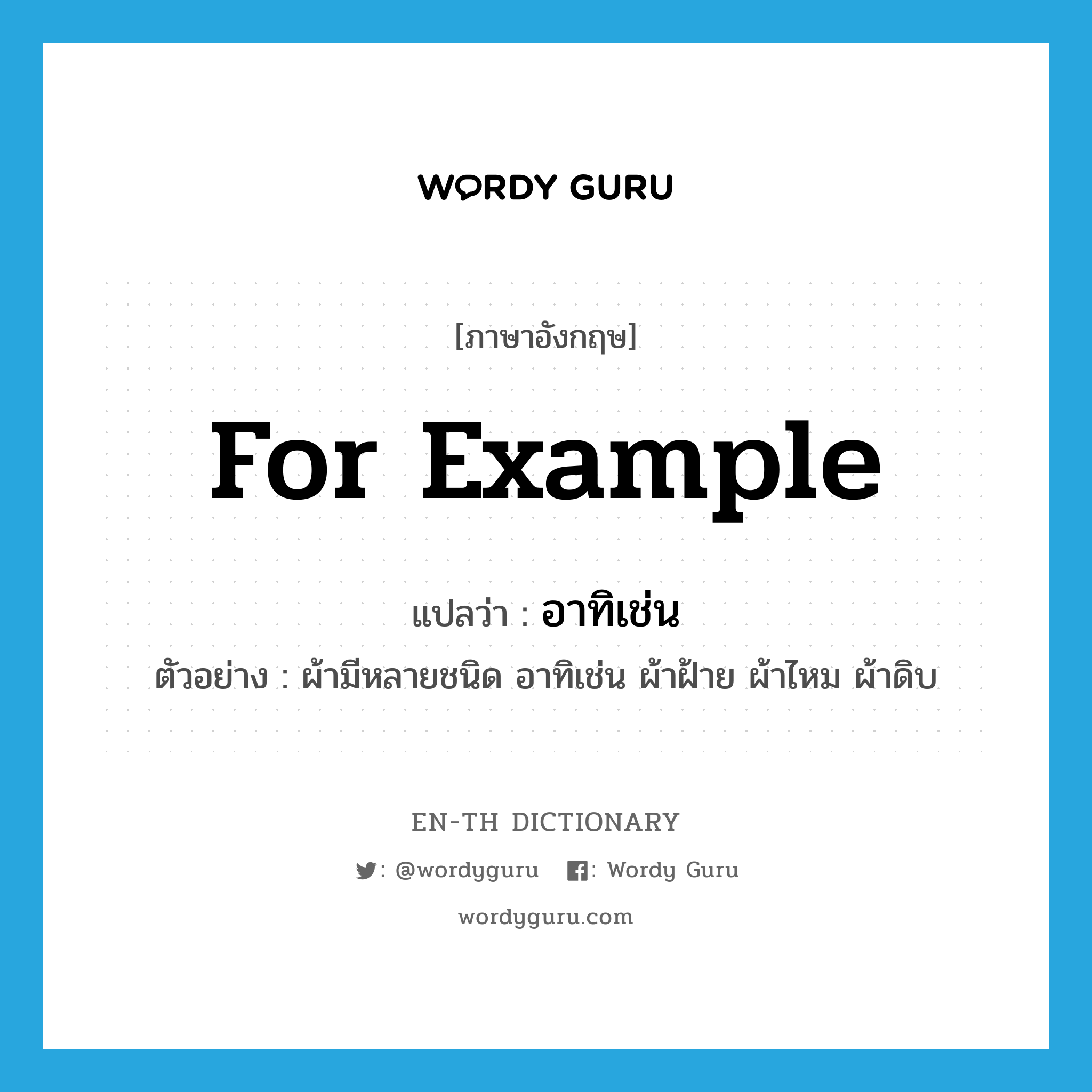 for example แปลว่า?, คำศัพท์ภาษาอังกฤษ for example แปลว่า อาทิเช่น ประเภท CONJ ตัวอย่าง ผ้ามีหลายชนิด อาทิเช่น ผ้าฝ้าย ผ้าไหม ผ้าดิบ หมวด CONJ