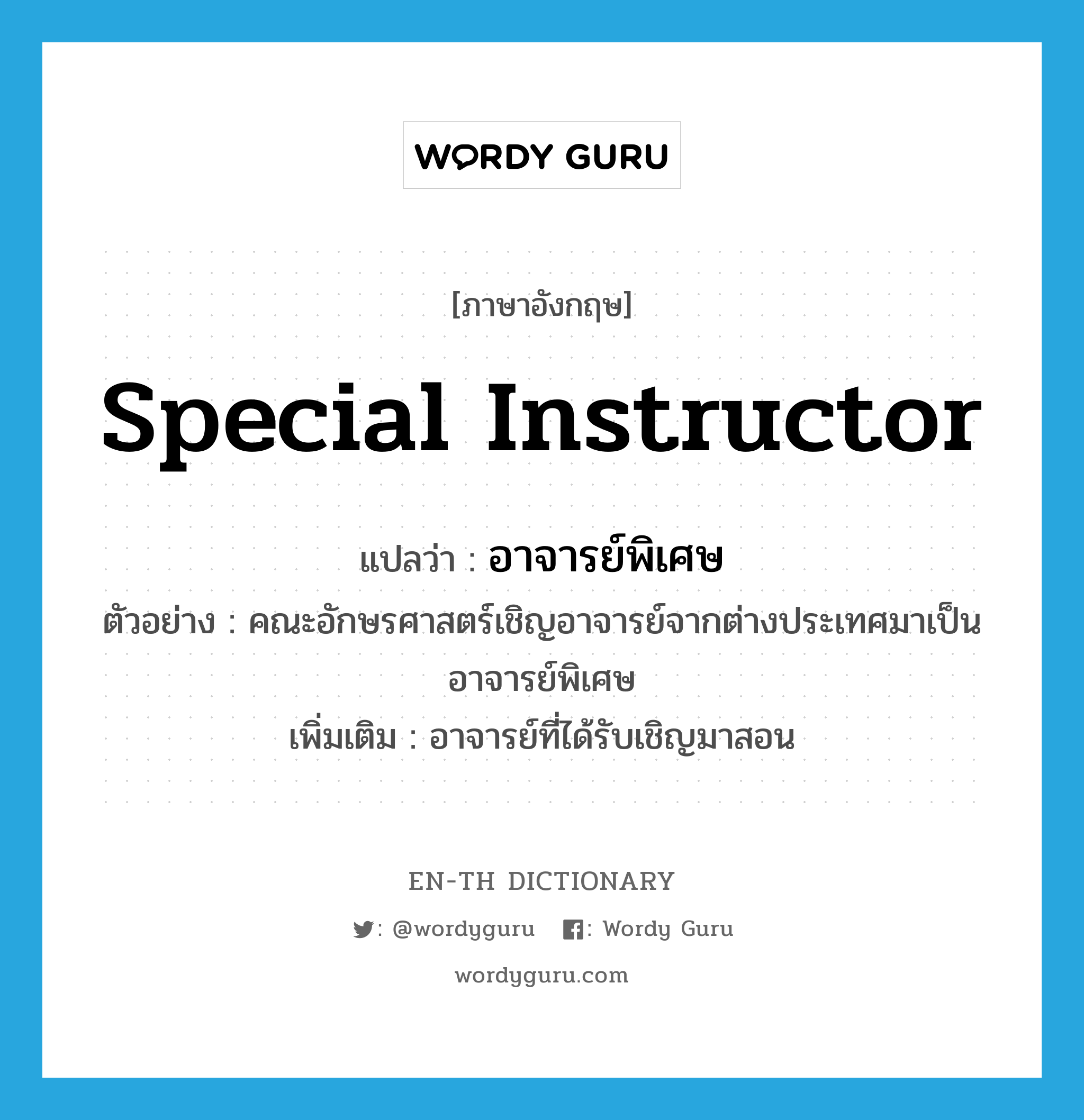 special instructor แปลว่า?, คำศัพท์ภาษาอังกฤษ special instructor แปลว่า อาจารย์พิเศษ ประเภท N ตัวอย่าง คณะอักษรศาสตร์เชิญอาจารย์จากต่างประเทศมาเป็นอาจารย์พิเศษ เพิ่มเติม อาจารย์ที่ได้รับเชิญมาสอน หมวด N