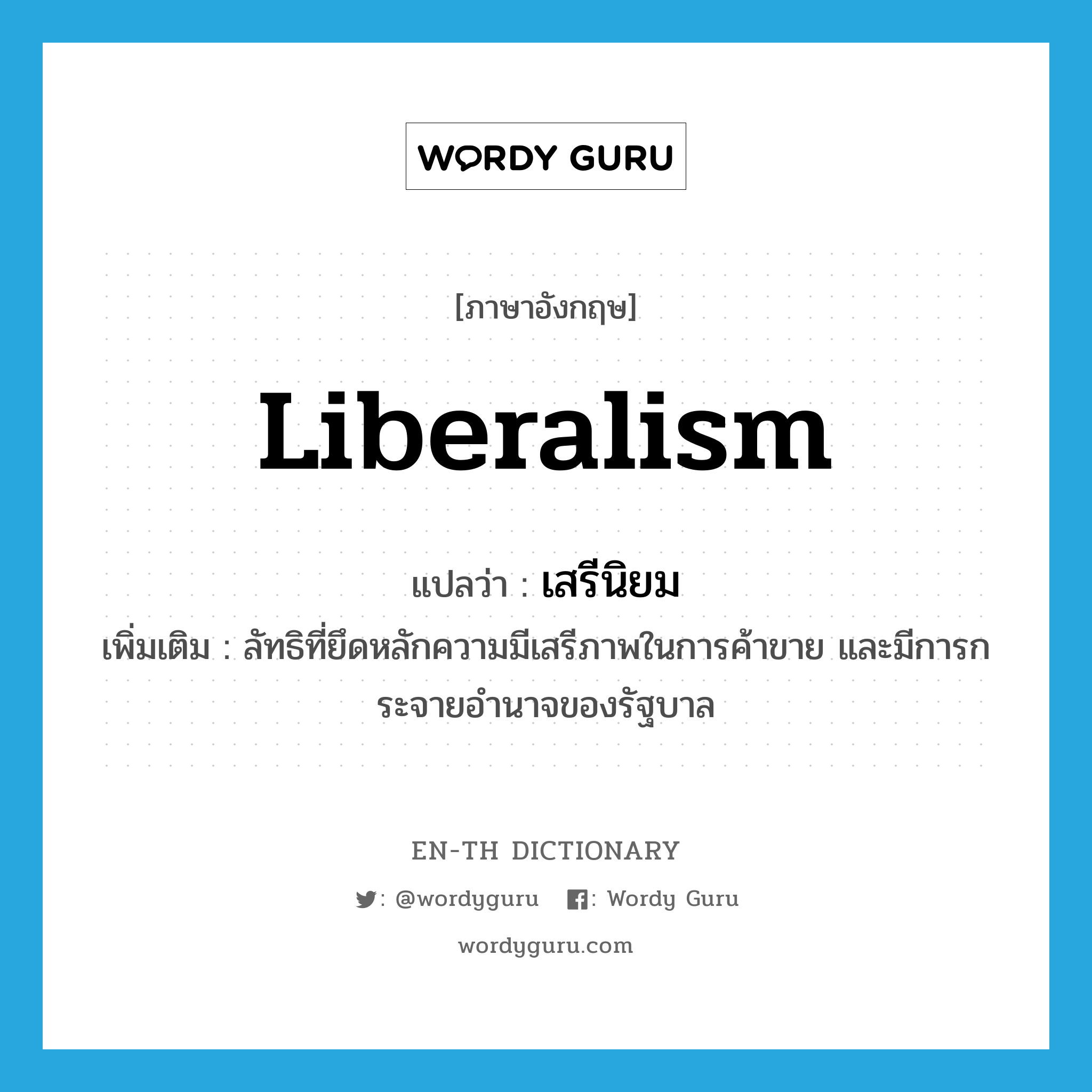 liberalism แปลว่า?, คำศัพท์ภาษาอังกฤษ liberalism แปลว่า เสรีนิยม ประเภท N เพิ่มเติม ลัทธิที่ยึดหลักความมีเสรีภาพในการค้าขาย และมีการกระจายอำนาจของรัฐบาล หมวด N