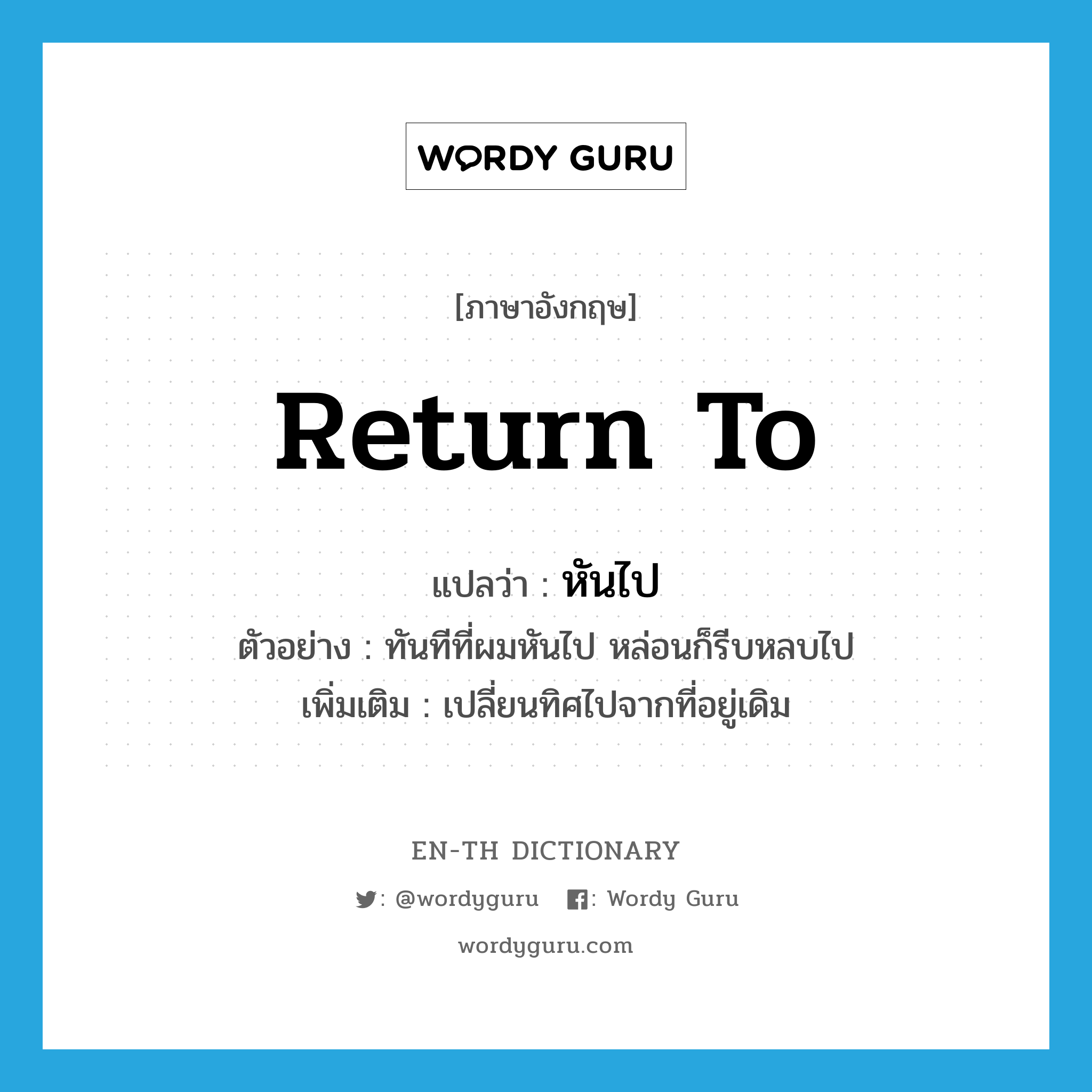 return to แปลว่า?, คำศัพท์ภาษาอังกฤษ return to แปลว่า หันไป ประเภท V ตัวอย่าง ทันทีที่ผมหันไป หล่อนก็รีบหลบไป เพิ่มเติม เปลี่ยนทิศไปจากที่อยู่เดิม หมวด V