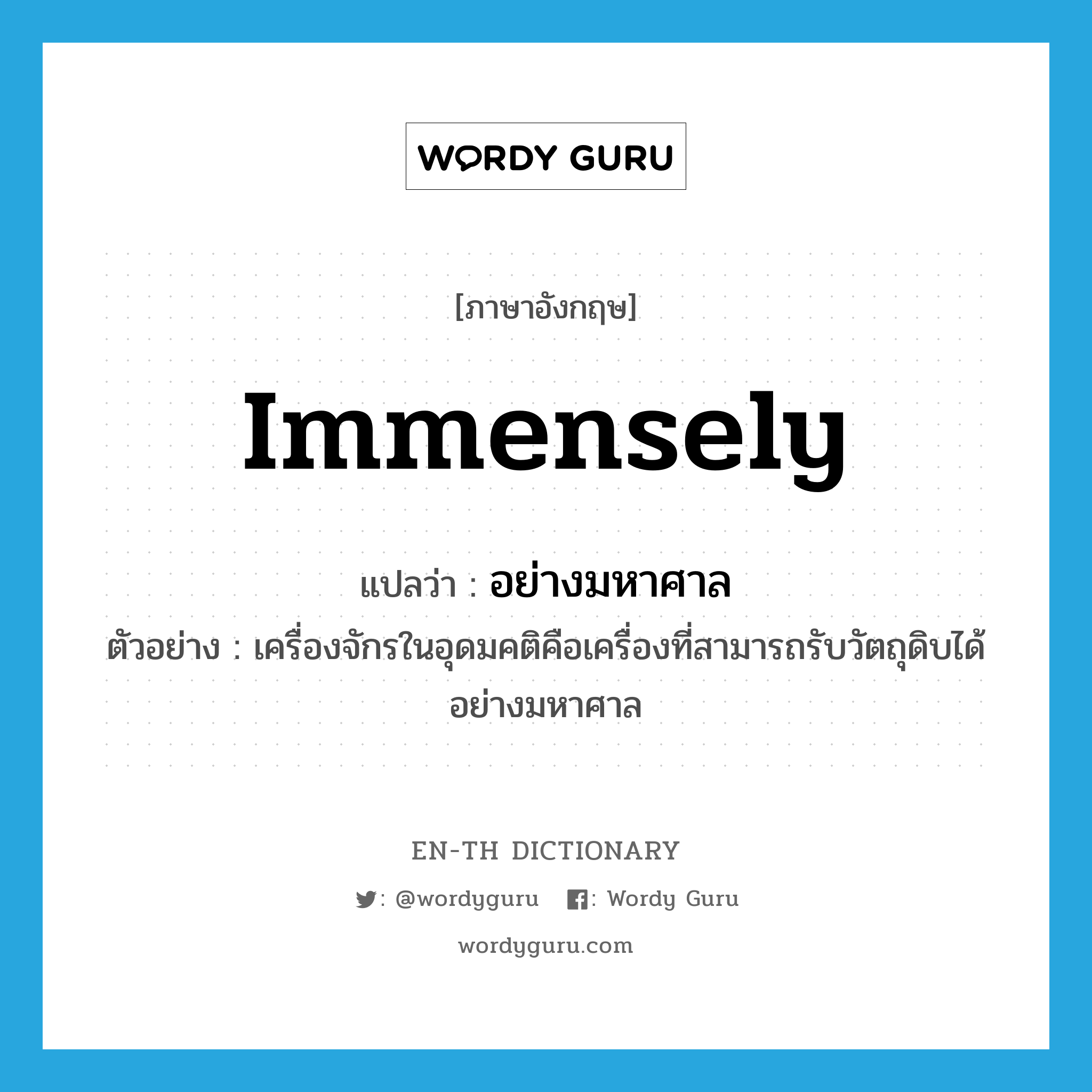 immensely แปลว่า?, คำศัพท์ภาษาอังกฤษ immensely แปลว่า อย่างมหาศาล ประเภท ADV ตัวอย่าง เครื่องจักรในอุดมคติคือเครื่องที่สามารถรับวัตถุดิบได้อย่างมหาศาล หมวด ADV