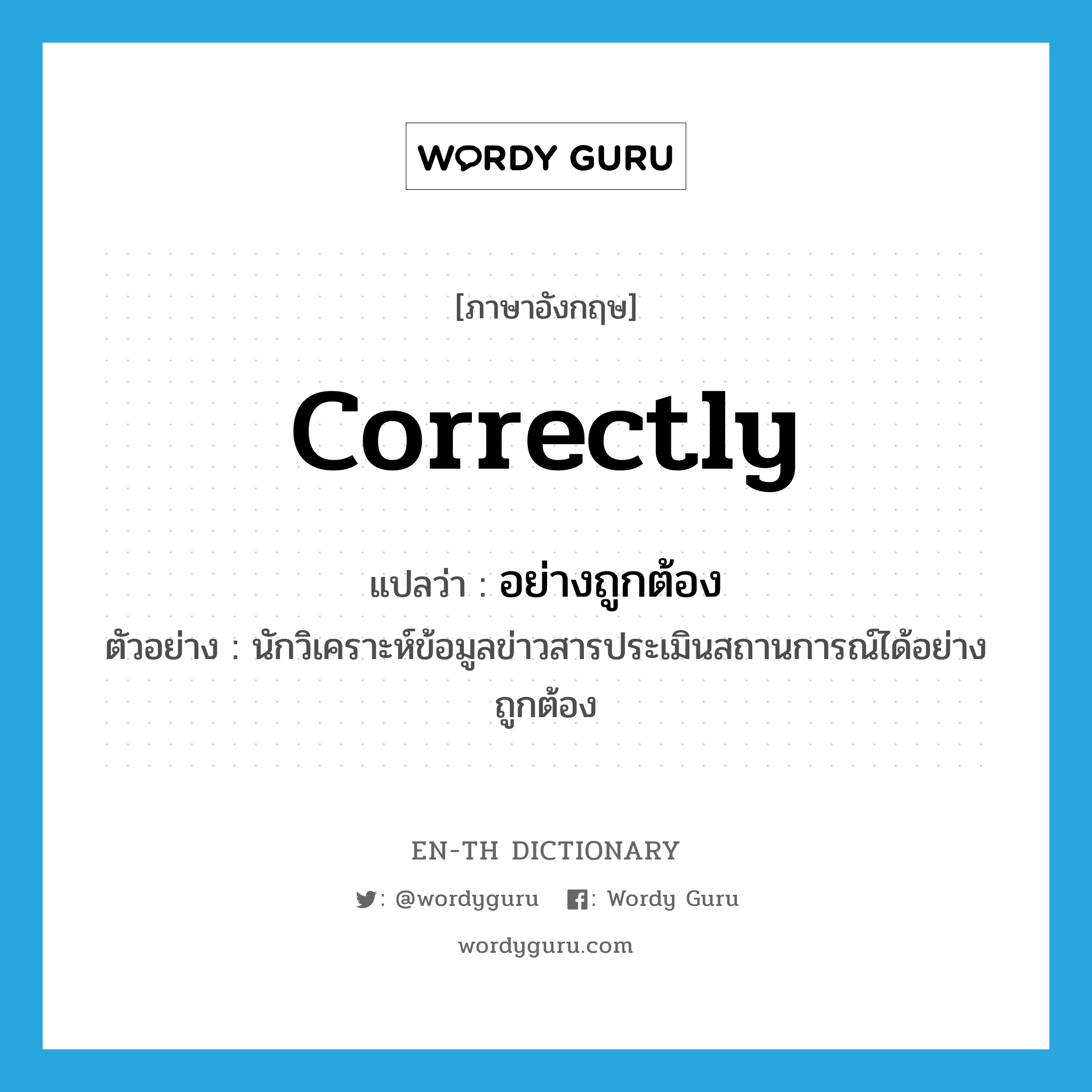 correctly แปลว่า?, คำศัพท์ภาษาอังกฤษ correctly แปลว่า อย่างถูกต้อง ประเภท ADV ตัวอย่าง นักวิเคราะห์ข้อมูลข่าวสารประเมินสถานการณ์ได้อย่างถูกต้อง หมวด ADV