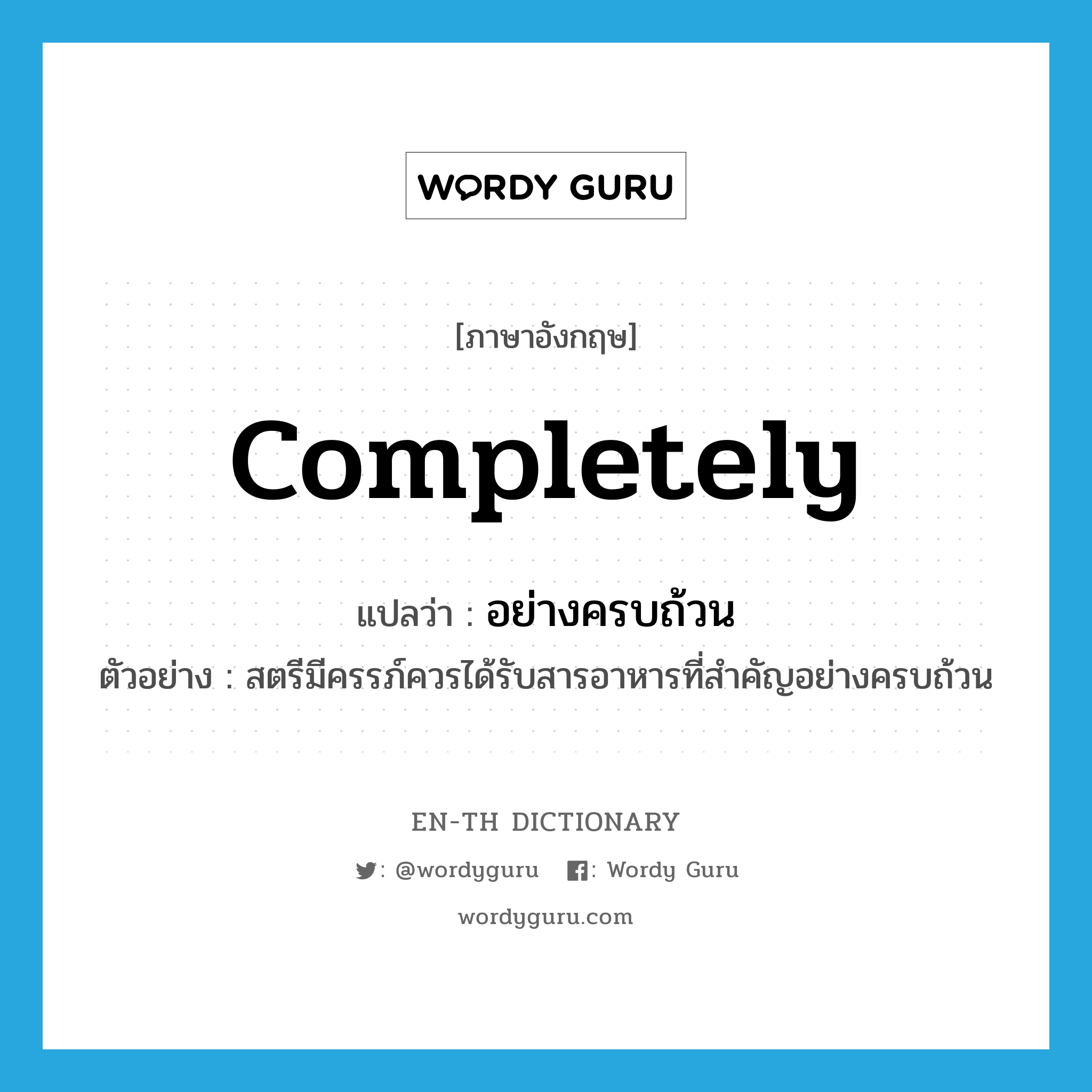 completely แปลว่า?, คำศัพท์ภาษาอังกฤษ completely แปลว่า อย่างครบถ้วน ประเภท ADV ตัวอย่าง สตรีมีครรภ์ควรได้รับสารอาหารที่สำคัญอย่างครบถ้วน หมวด ADV