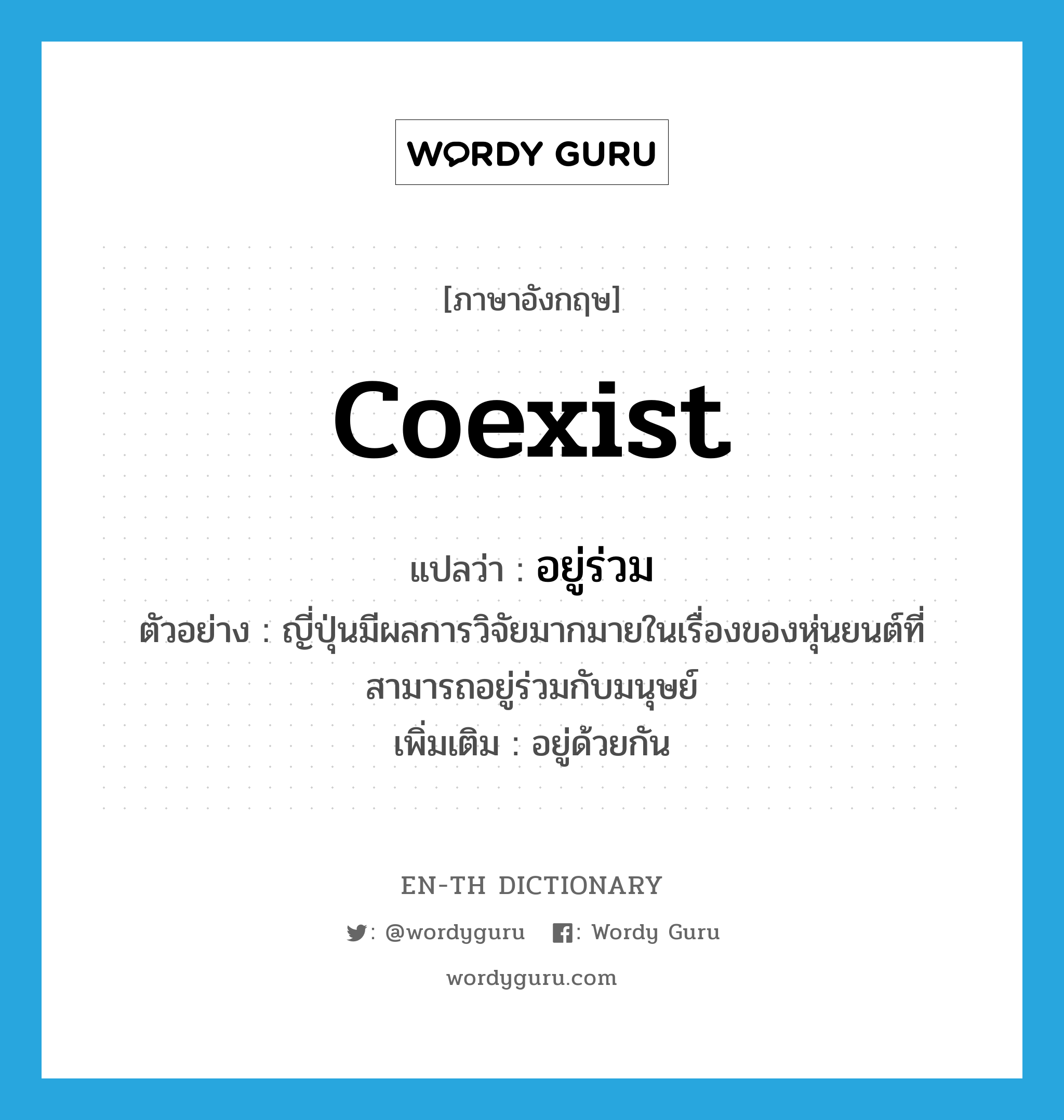 coexist แปลว่า?, คำศัพท์ภาษาอังกฤษ coexist แปลว่า อยู่ร่วม ประเภท V ตัวอย่าง ญี่ปุ่นมีผลการวิจัยมากมายในเรื่องของหุ่นยนต์ที่สามารถอยู่ร่วมกับมนุษย์ เพิ่มเติม อยู่ด้วยกัน หมวด V