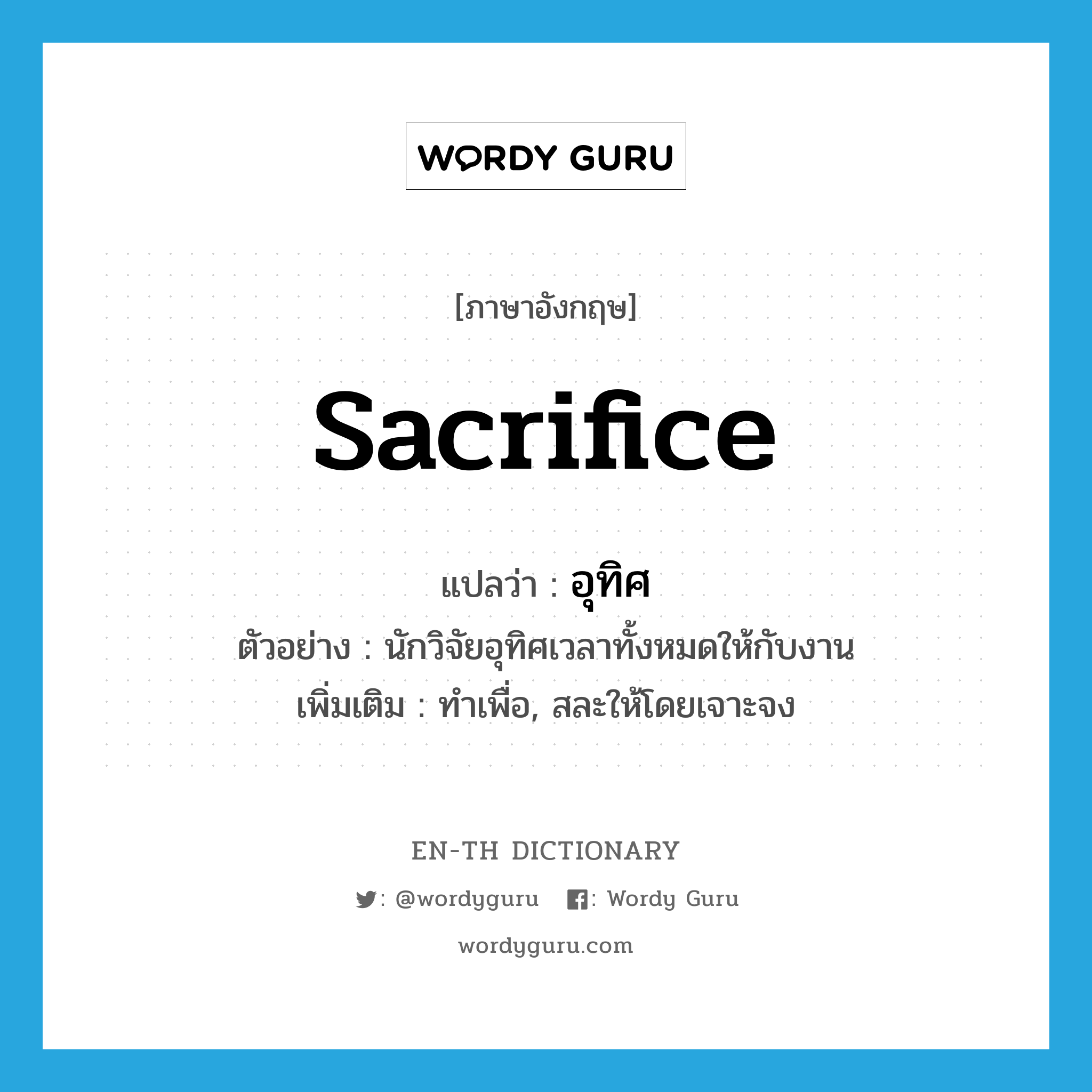 sacrifice แปลว่า?, คำศัพท์ภาษาอังกฤษ sacrifice แปลว่า อุทิศ ประเภท V ตัวอย่าง นักวิจัยอุทิศเวลาทั้งหมดให้กับงาน เพิ่มเติม ทำเพื่อ, สละให้โดยเจาะจง หมวด V