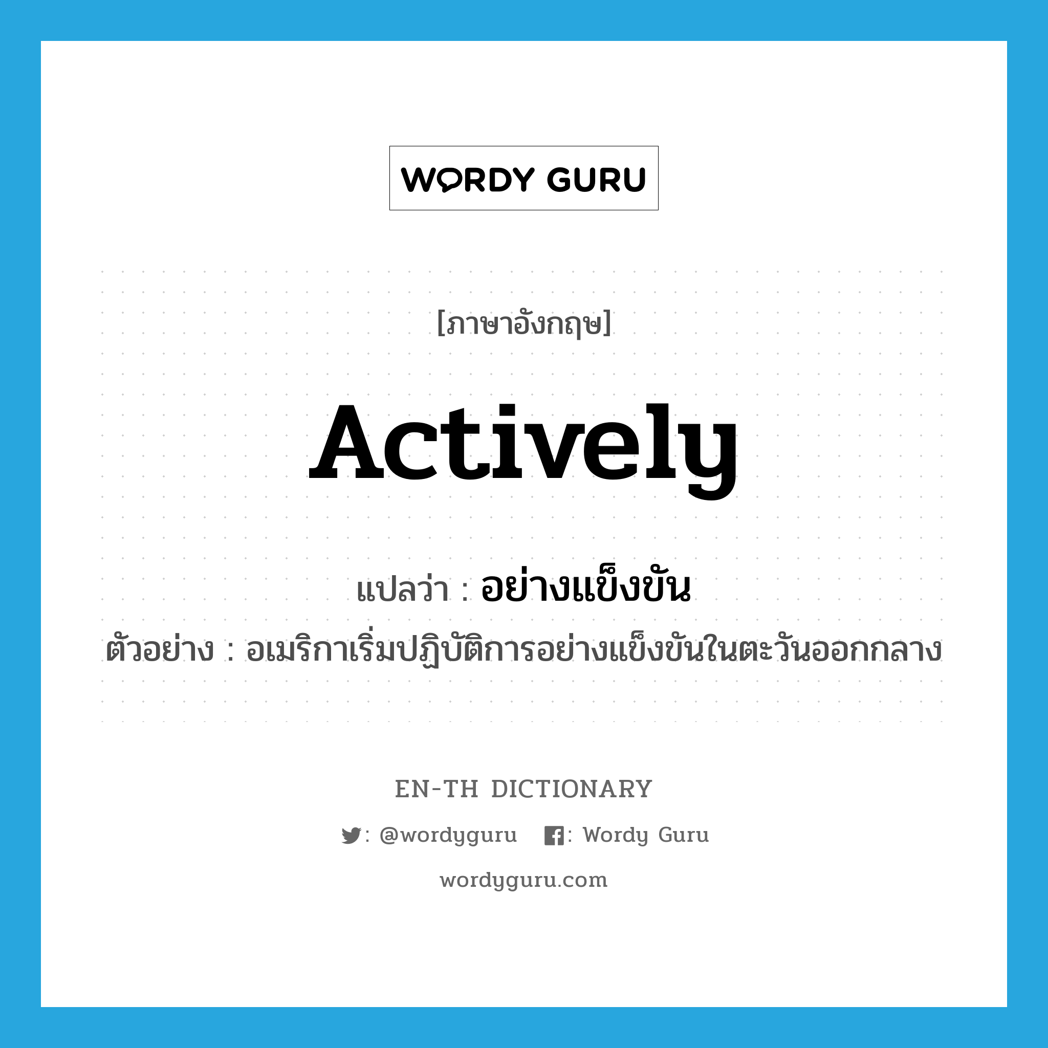 actively แปลว่า?, คำศัพท์ภาษาอังกฤษ actively แปลว่า อย่างแข็งขัน ประเภท ADV ตัวอย่าง อเมริกาเริ่มปฏิบัติการอย่างแข็งขันในตะวันออกกลาง หมวด ADV