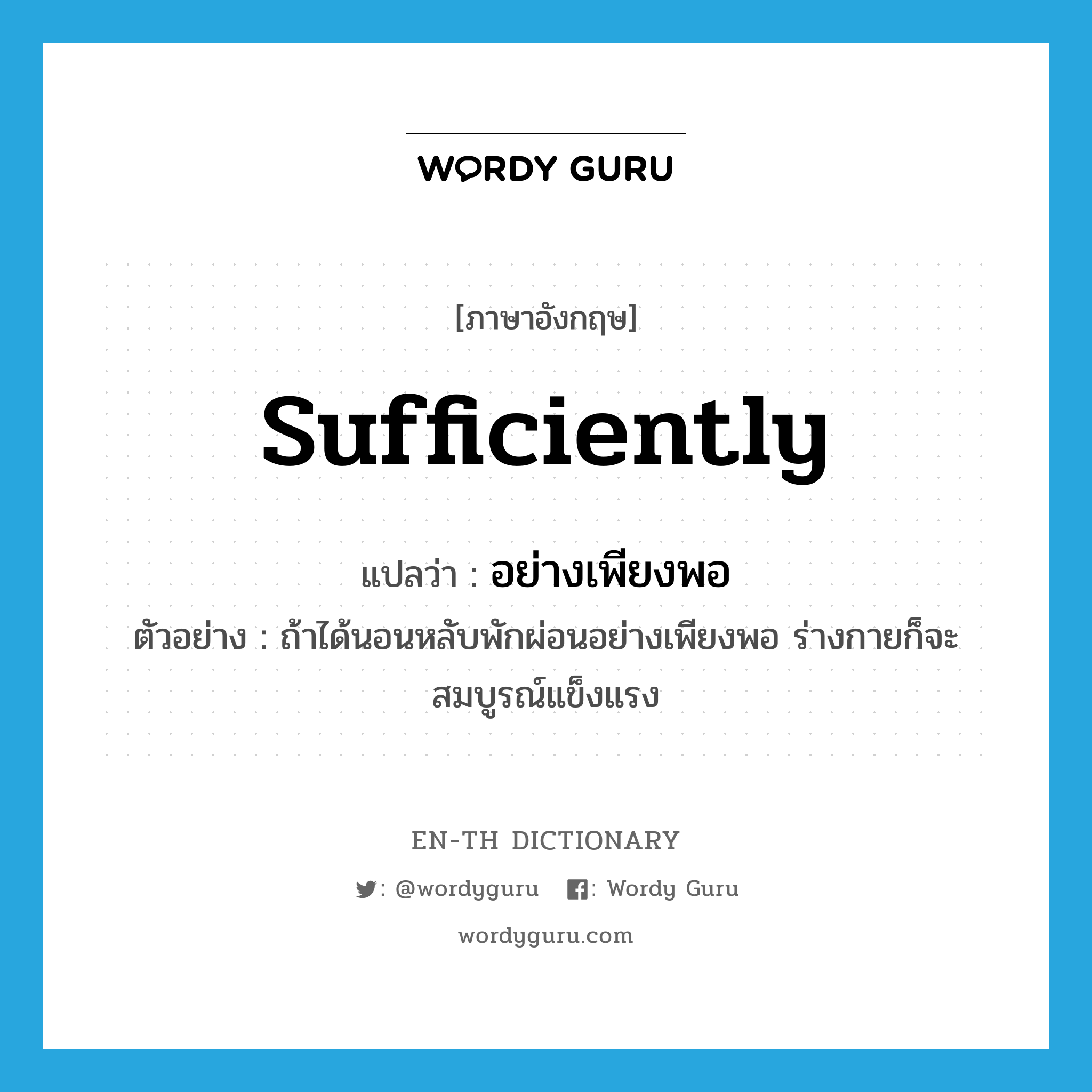 sufficiently แปลว่า?, คำศัพท์ภาษาอังกฤษ sufficiently แปลว่า อย่างเพียงพอ ประเภท ADV ตัวอย่าง ถ้าได้นอนหลับพักผ่อนอย่างเพียงพอ ร่างกายก็จะสมบูรณ์แข็งแรง หมวด ADV