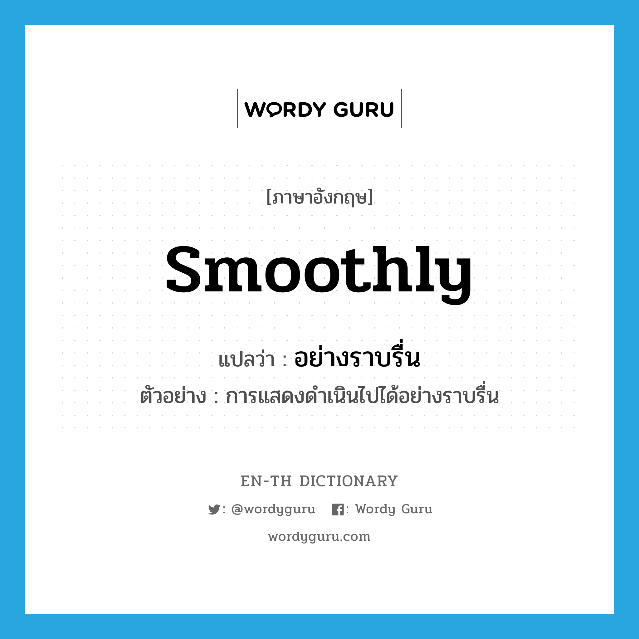 smoothly แปลว่า?, คำศัพท์ภาษาอังกฤษ smoothly แปลว่า อย่างราบรื่น ประเภท ADV ตัวอย่าง การแสดงดำเนินไปได้อย่างราบรื่น หมวด ADV