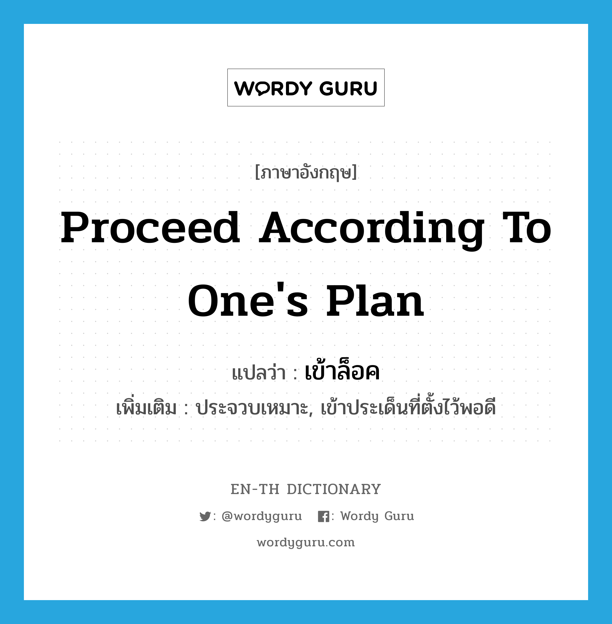 proceed according to one&#39;s plan แปลว่า?, คำศัพท์ภาษาอังกฤษ proceed according to one&#39;s plan แปลว่า เข้าล็อค ประเภท V เพิ่มเติม ประจวบเหมาะ, เข้าประเด็นที่ตั้งไว้พอดี หมวด V