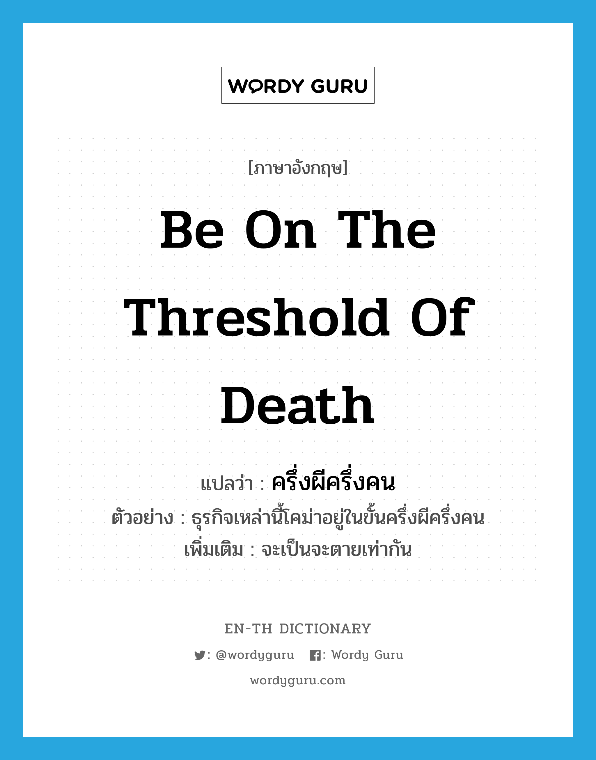 be on the threshold of death แปลว่า?, คำศัพท์ภาษาอังกฤษ be on the threshold of death แปลว่า ครึ่งผีครึ่งคน ประเภท ADJ ตัวอย่าง ธุรกิจเหล่านี้โคม่าอยู่ในขั้นครึ่งผีครึ่งคน เพิ่มเติม จะเป็นจะตายเท่ากัน หมวด ADJ