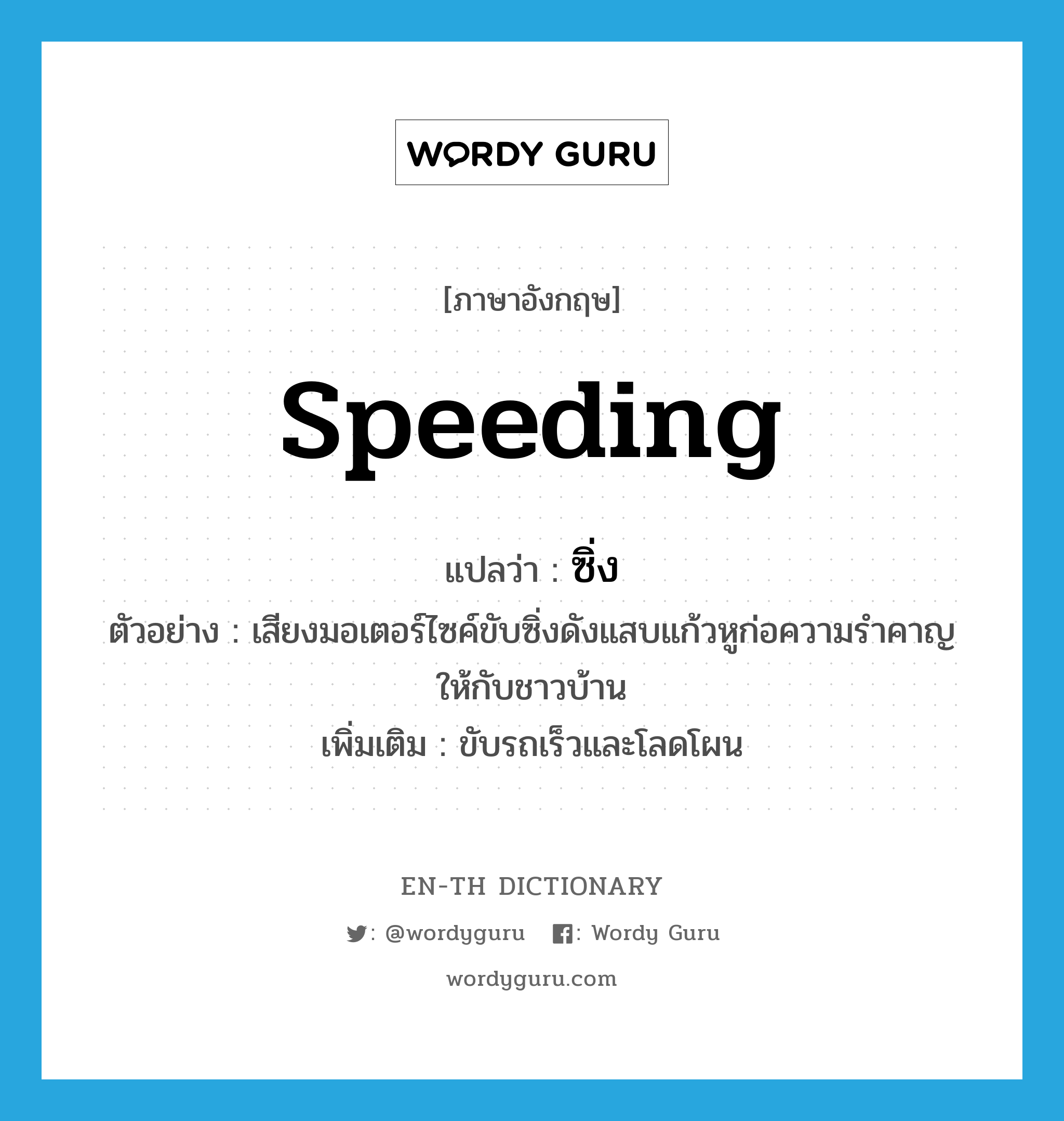 speeding แปลว่า?, คำศัพท์ภาษาอังกฤษ speeding แปลว่า ซิ่ง ประเภท ADV ตัวอย่าง เสียงมอเตอร์ไซค์ขับซิ่งดังแสบแก้วหูก่อความรำคาญให้กับชาวบ้าน เพิ่มเติม ขับรถเร็วและโลดโผน หมวด ADV