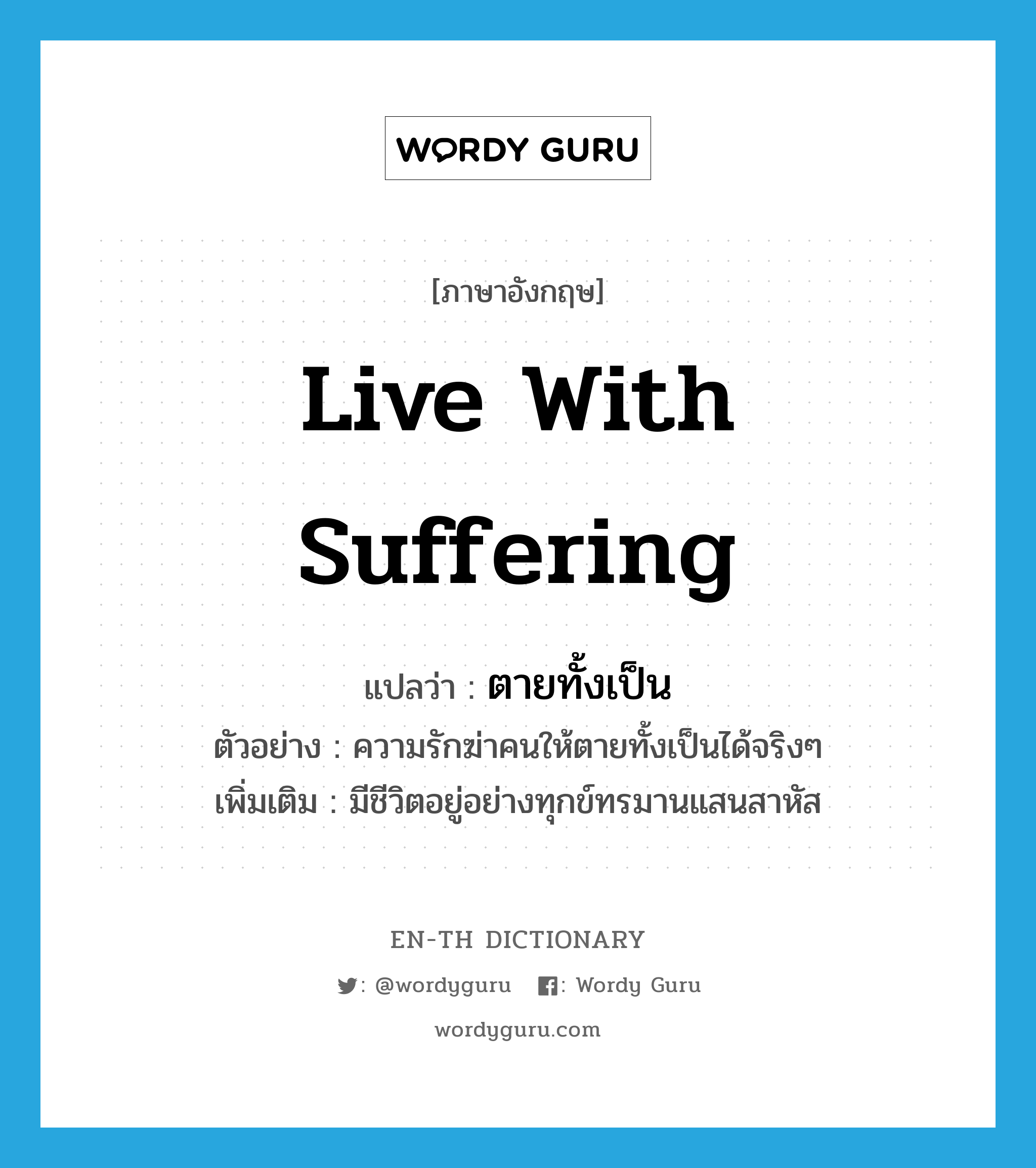 live with suffering แปลว่า?, คำศัพท์ภาษาอังกฤษ live with suffering แปลว่า ตายทั้งเป็น ประเภท V ตัวอย่าง ความรักฆ่าคนให้ตายทั้งเป็นได้จริงๆ เพิ่มเติม มีชีวิตอยู่อย่างทุกข์ทรมานแสนสาหัส หมวด V