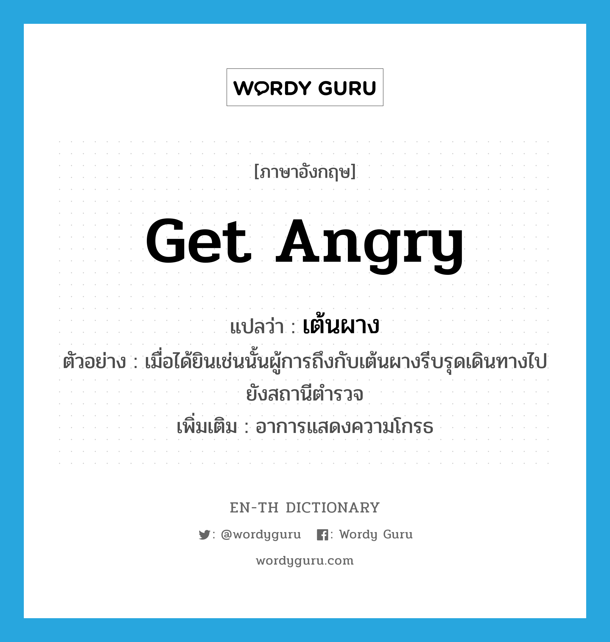 get angry แปลว่า?, คำศัพท์ภาษาอังกฤษ get angry แปลว่า เต้นผาง ประเภท V ตัวอย่าง เมื่อได้ยินเช่นนั้นผู้การถึงกับเต้นผางรีบรุดเดินทางไปยังสถานีตำรวจ เพิ่มเติม อาการแสดงความโกรธ หมวด V