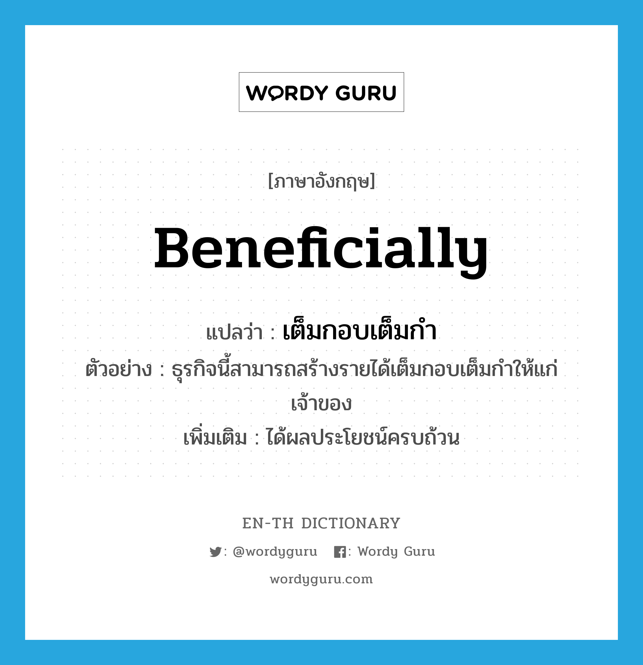 beneficially แปลว่า?, คำศัพท์ภาษาอังกฤษ beneficially แปลว่า เต็มกอบเต็มกำ ประเภท ADV ตัวอย่าง ธุรกิจนี้สามารถสร้างรายได้เต็มกอบเต็มกำให้แก่เจ้าของ เพิ่มเติม ได้ผลประโยชน์ครบถ้วน หมวด ADV