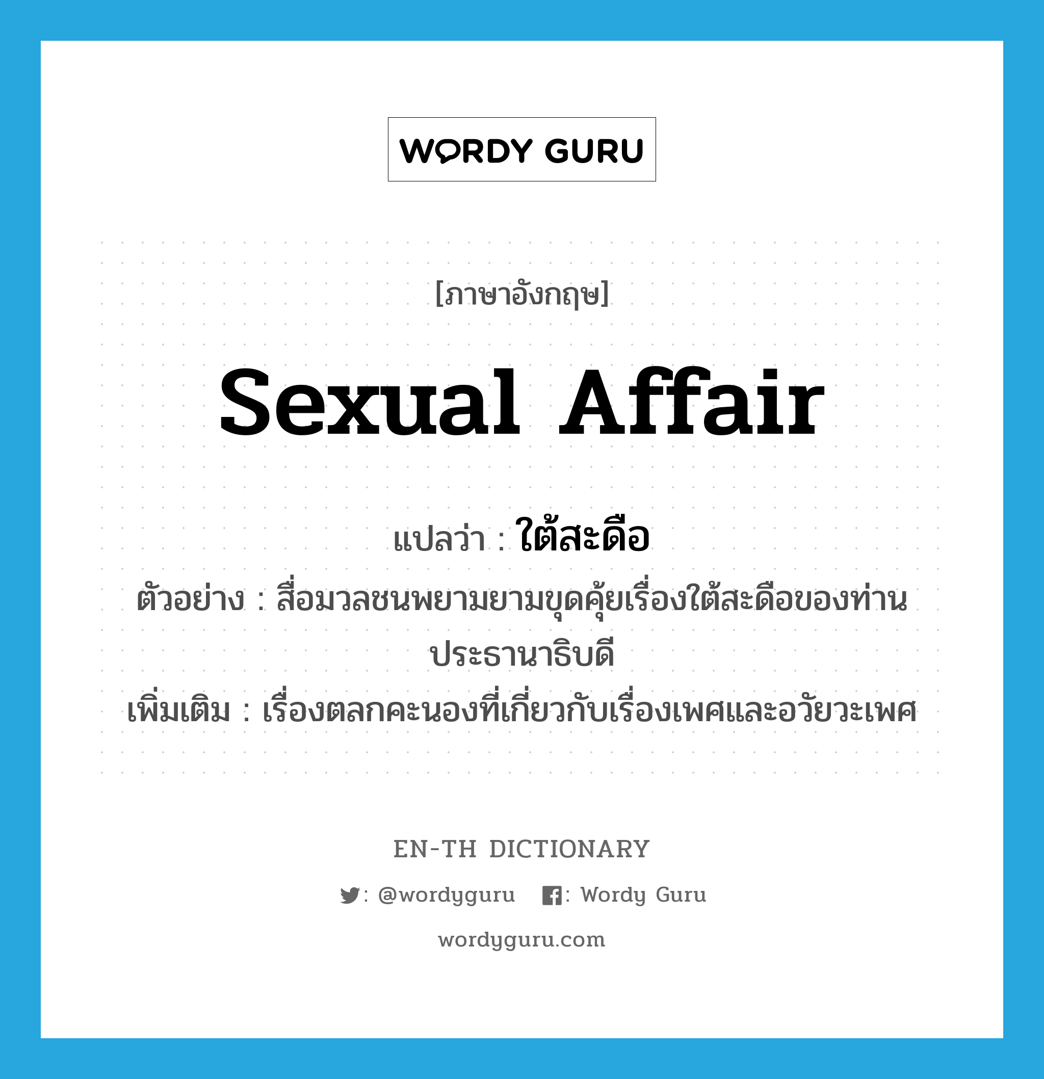 sexual affair แปลว่า?, คำศัพท์ภาษาอังกฤษ sexual affair แปลว่า ใต้สะดือ ประเภท N ตัวอย่าง สื่อมวลชนพยามยามขุดคุ้ยเรื่องใต้สะดือของท่านประธานาธิบดี เพิ่มเติม เรื่องตลกคะนองที่เกี่ยวกับเรื่องเพศและอวัยวะเพศ หมวด N