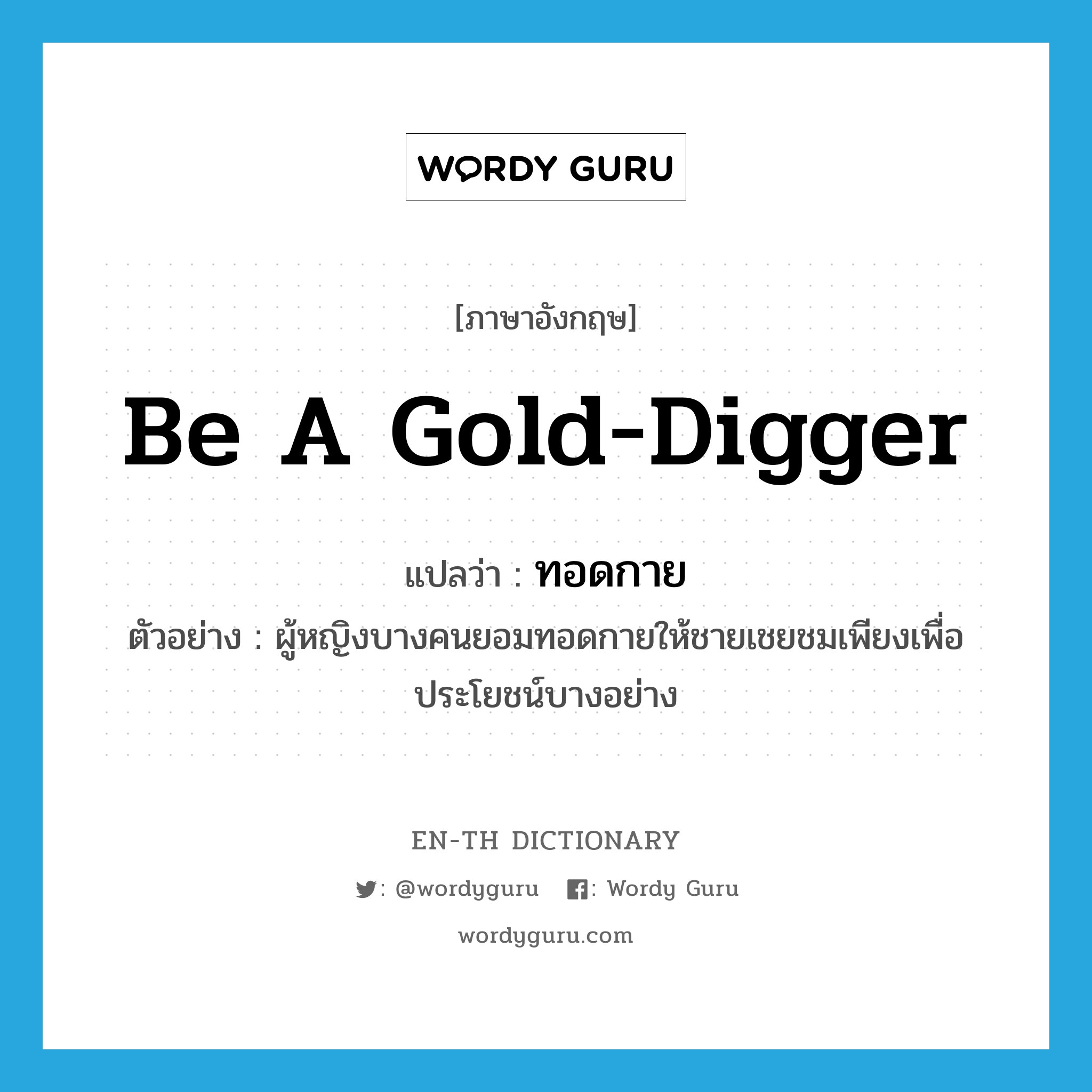 be a gold-digger แปลว่า?, คำศัพท์ภาษาอังกฤษ be a gold-digger แปลว่า ทอดกาย ประเภท V ตัวอย่าง ผู้หญิงบางคนยอมทอดกายให้ชายเชยชมเพียงเพื่อประโยชน์บางอย่าง หมวด V