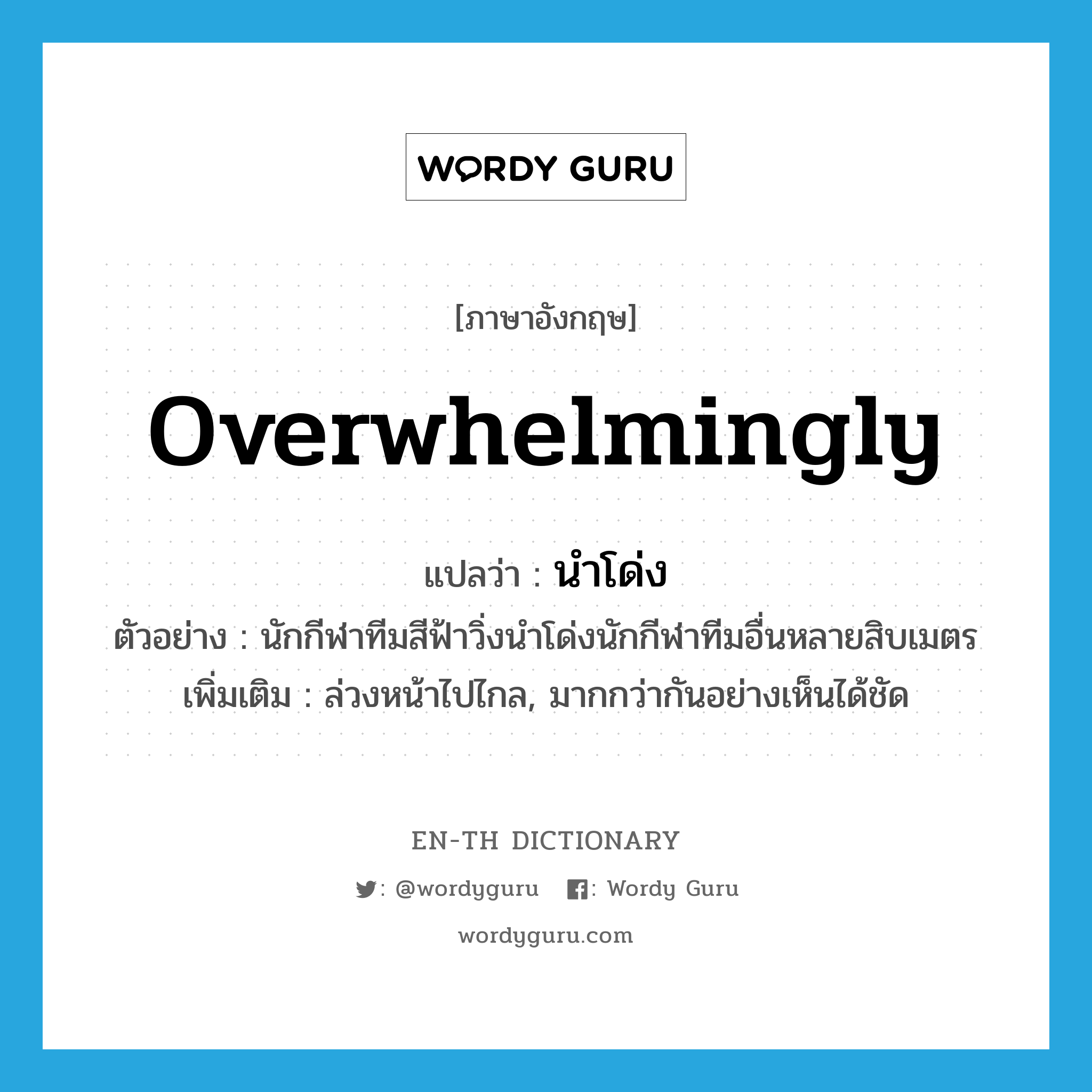 overwhelmingly แปลว่า?, คำศัพท์ภาษาอังกฤษ overwhelmingly แปลว่า นำโด่ง ประเภท ADV ตัวอย่าง นักกีฬาทีมสีฟ้าวิ่งนำโด่งนักกีฬาทีมอื่นหลายสิบเมตร เพิ่มเติม ล่วงหน้าไปไกล, มากกว่ากันอย่างเห็นได้ชัด หมวด ADV