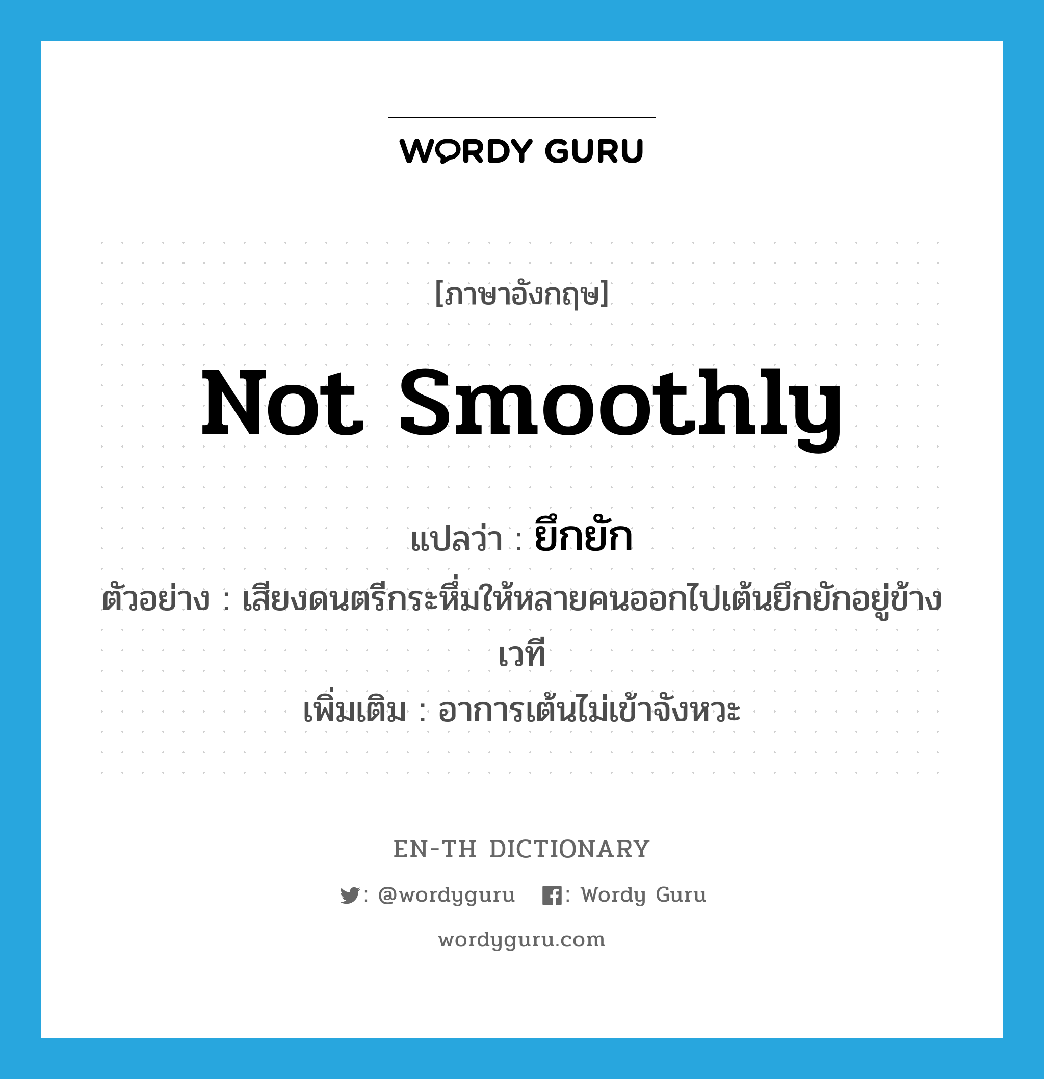 not smoothly แปลว่า?, คำศัพท์ภาษาอังกฤษ not smoothly แปลว่า ยึกยัก ประเภท ADV ตัวอย่าง เสียงดนตรีกระหึ่มให้หลายคนออกไปเต้นยึกยักอยู่ข้างเวที เพิ่มเติม อาการเต้นไม่เข้าจังหวะ หมวด ADV