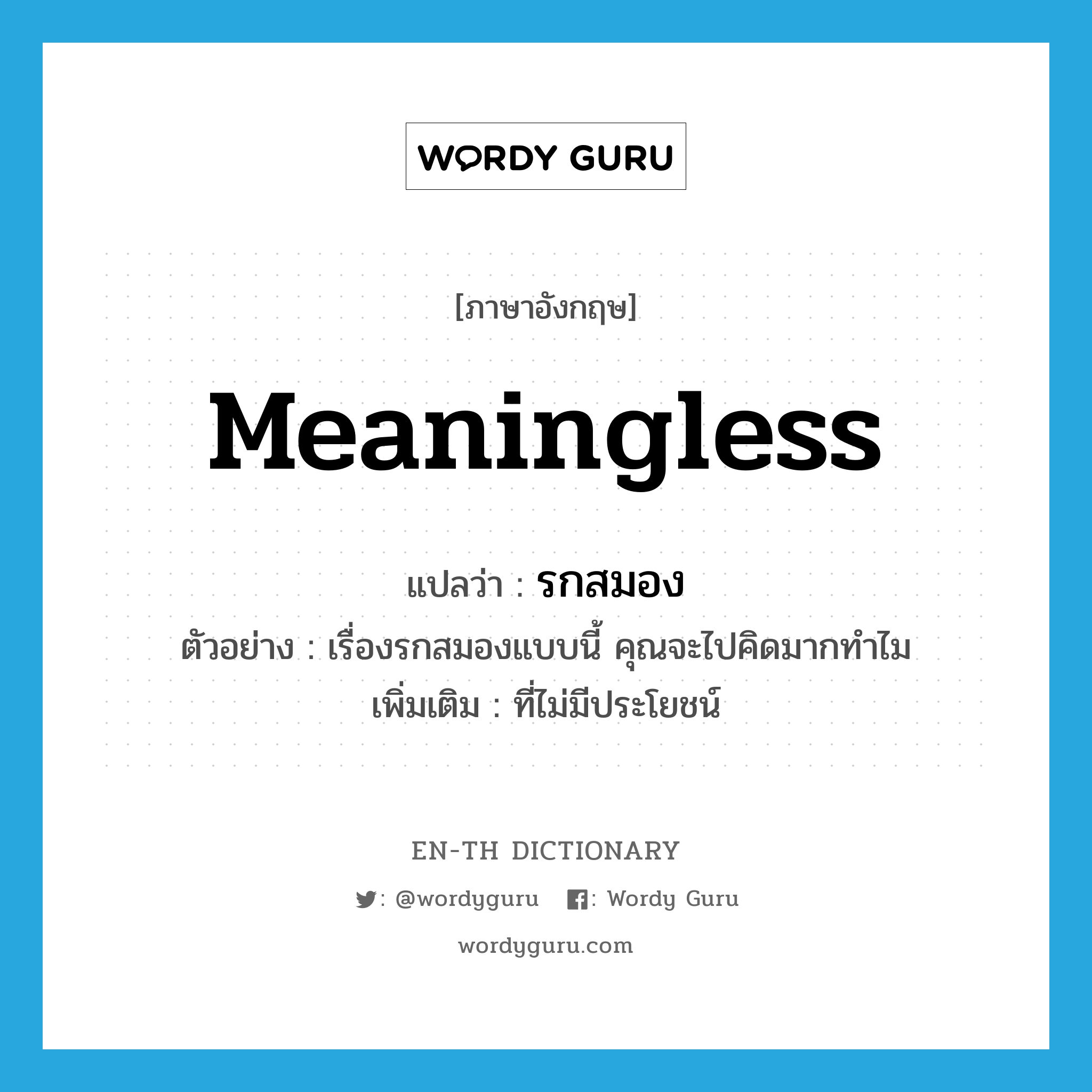 meaningless แปลว่า?, คำศัพท์ภาษาอังกฤษ meaningless แปลว่า รกสมอง ประเภท ADJ ตัวอย่าง เรื่องรกสมองแบบนี้ คุณจะไปคิดมากทำไม เพิ่มเติม ที่ไม่มีประโยชน์ หมวด ADJ