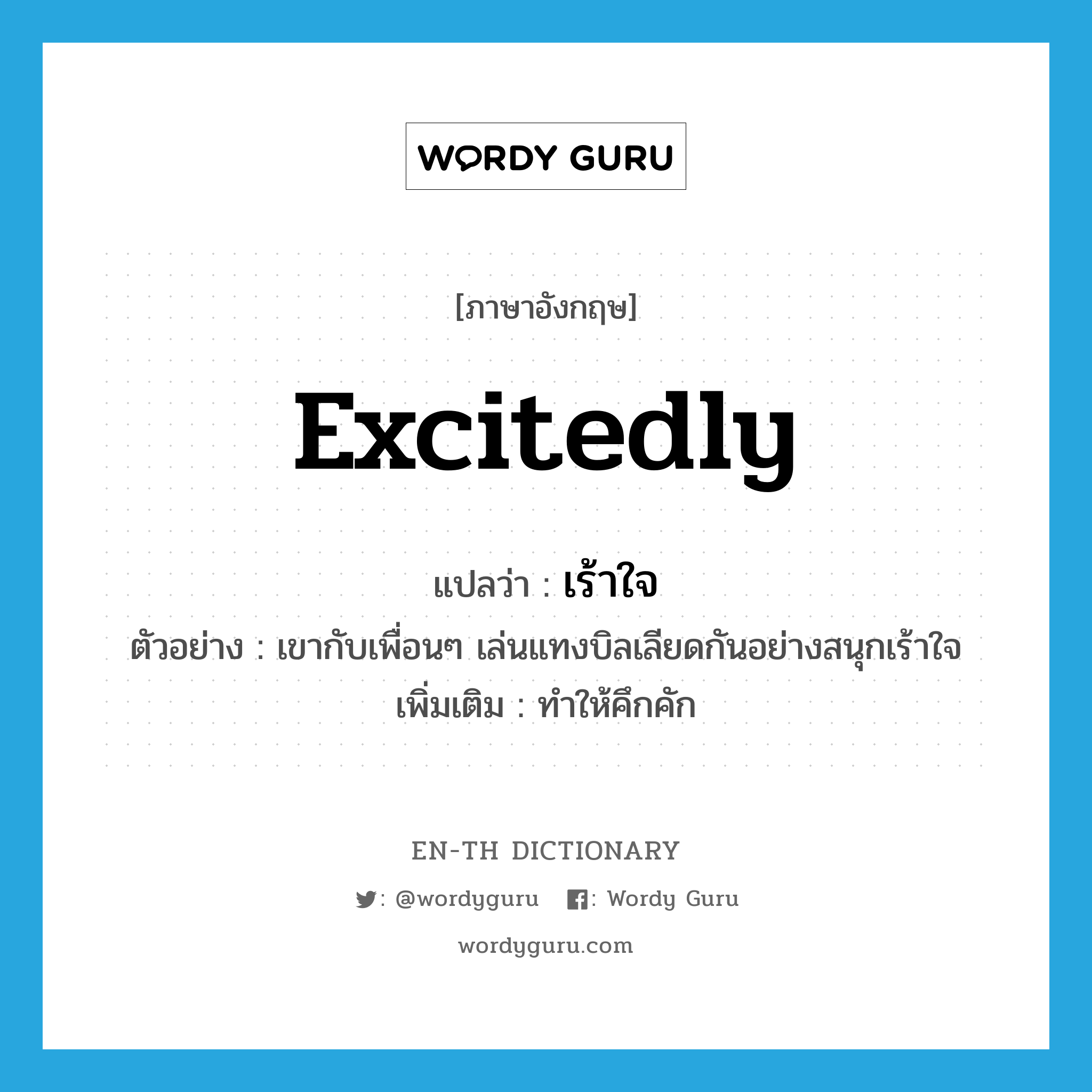 excitedly แปลว่า?, คำศัพท์ภาษาอังกฤษ excitedly แปลว่า เร้าใจ ประเภท ADV ตัวอย่าง เขากับเพื่อนๆ เล่นแทงบิลเลียดกันอย่างสนุกเร้าใจ เพิ่มเติม ทำให้คึกคัก หมวด ADV