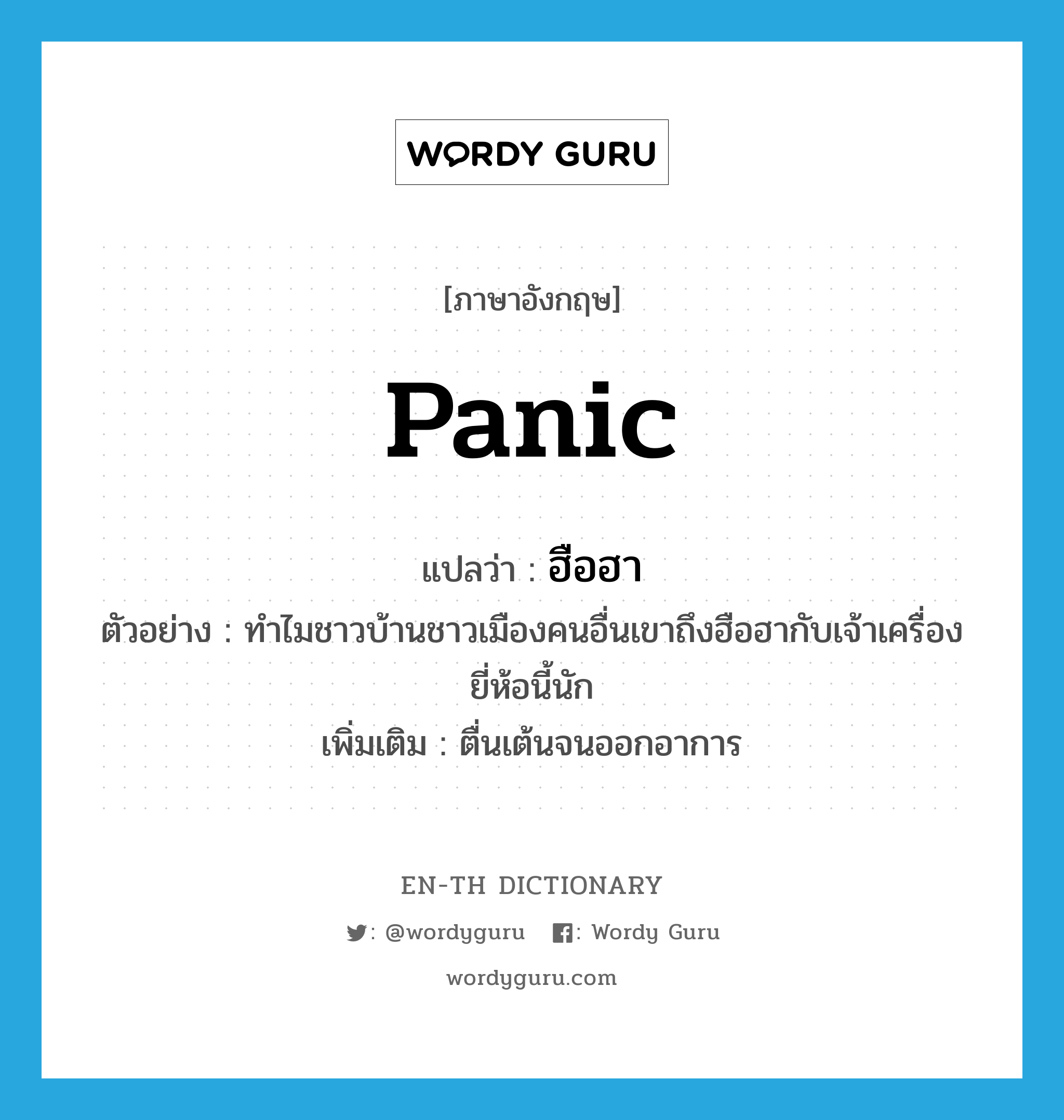 panic แปลว่า?, คำศัพท์ภาษาอังกฤษ panic แปลว่า ฮือฮา ประเภท V ตัวอย่าง ทำไมชาวบ้านชาวเมืองคนอื่นเขาถึงฮือฮากับเจ้าเครื่องยี่ห้อนี้นัก เพิ่มเติม ตื่นเต้นจนออกอาการ หมวด V