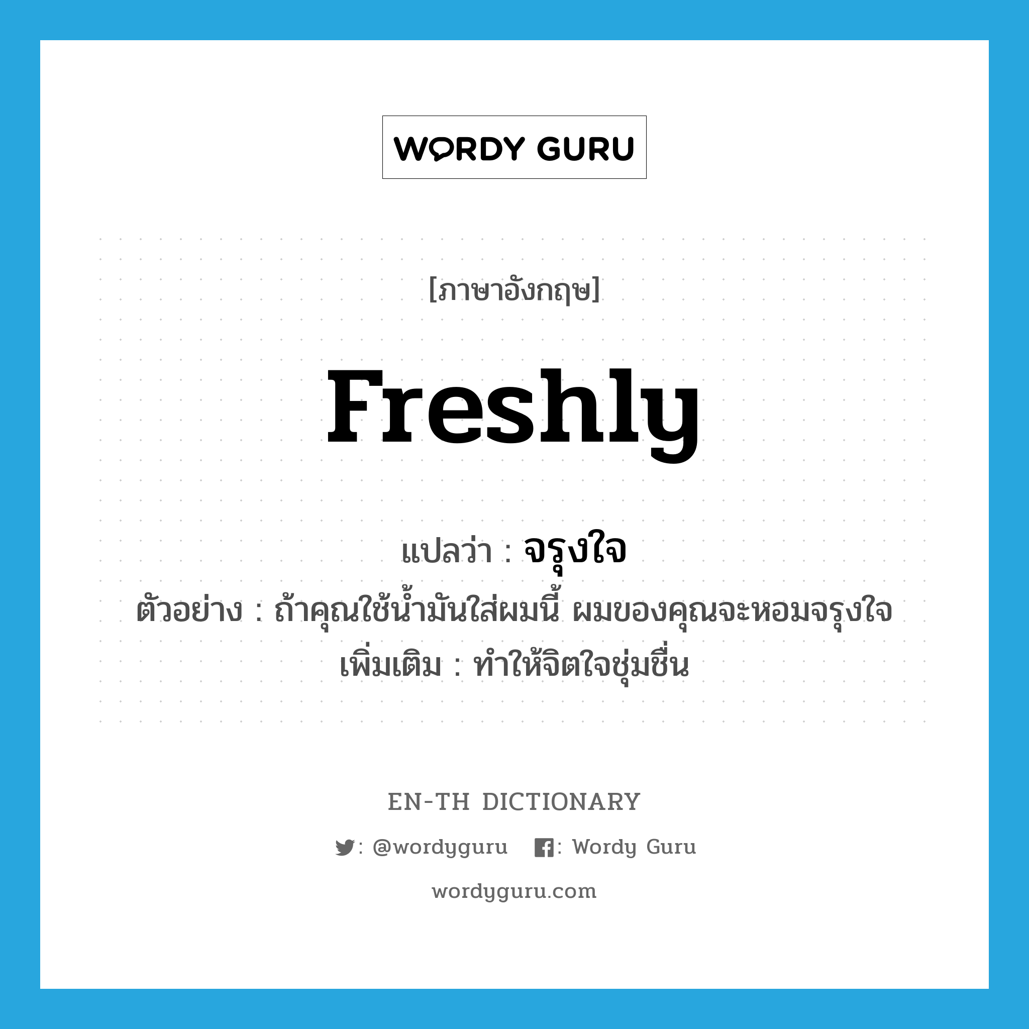 freshly แปลว่า?, คำศัพท์ภาษาอังกฤษ freshly แปลว่า จรุงใจ ประเภท ADV ตัวอย่าง ถ้าคุณใช้น้ำมันใส่ผมนี้ ผมของคุณจะหอมจรุงใจ เพิ่มเติม ทำให้จิตใจชุ่มชื่น หมวด ADV