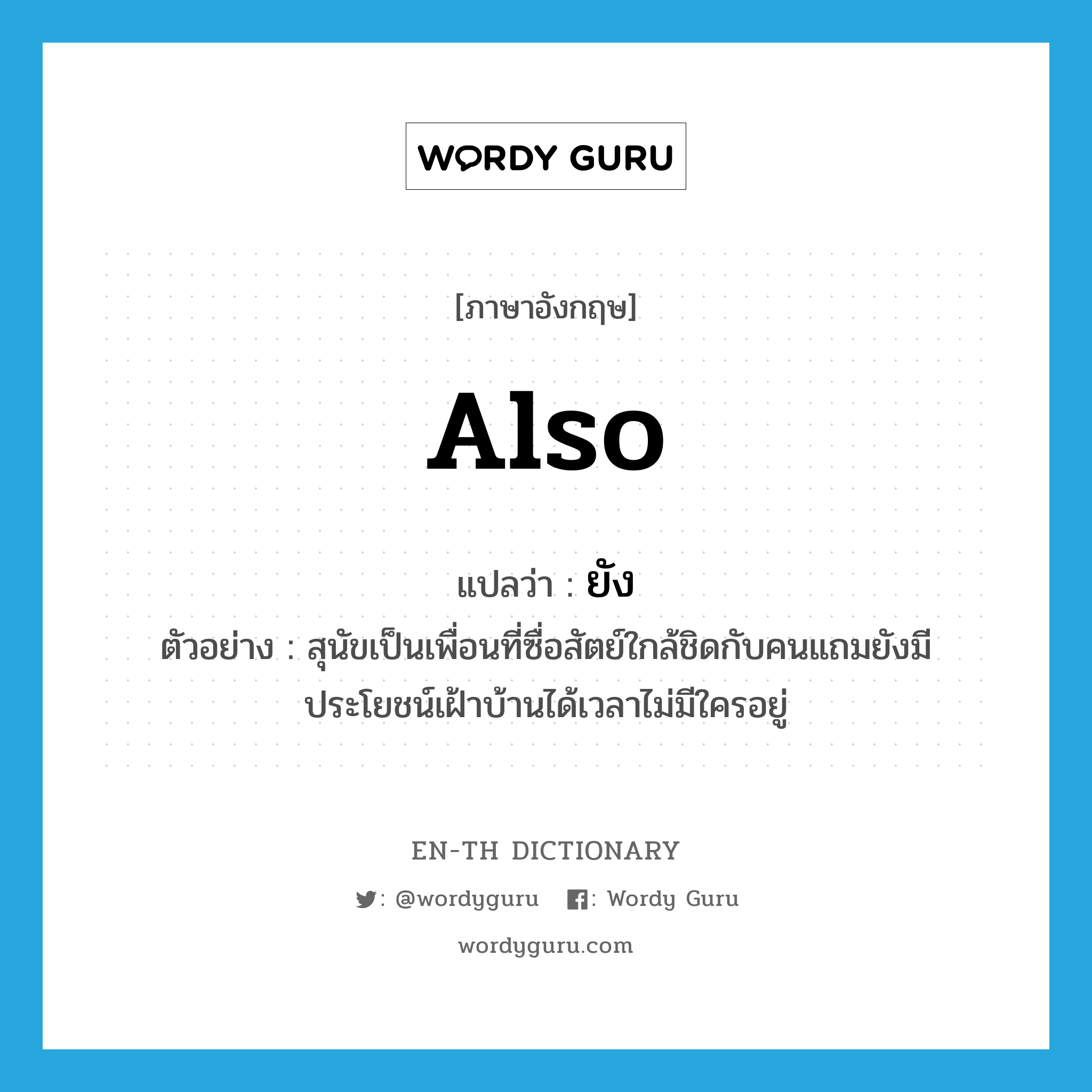 also แปลว่า?, คำศัพท์ภาษาอังกฤษ also แปลว่า ยัง ประเภท ADV ตัวอย่าง สุนัขเป็นเพื่อนที่ซื่อสัตย์ใกล้ชิดกับคนแถมยังมีประโยชน์เฝ้าบ้านได้เวลาไม่มีใครอยู่ หมวด ADV