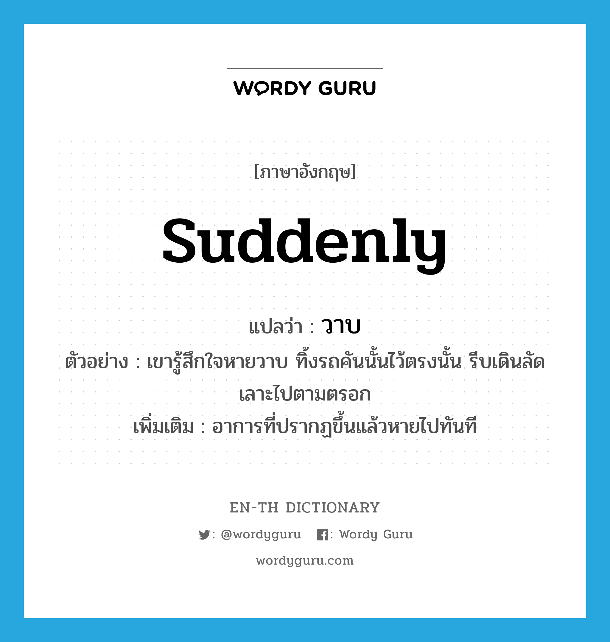 suddenly แปลว่า?, คำศัพท์ภาษาอังกฤษ suddenly แปลว่า วาบ ประเภท ADV ตัวอย่าง เขารู้สึกใจหายวาบ ทิ้งรถคันนั้นไว้ตรงนั้น รีบเดินลัดเลาะไปตามตรอก เพิ่มเติม อาการที่ปรากฏขึ้นแล้วหายไปทันที หมวด ADV