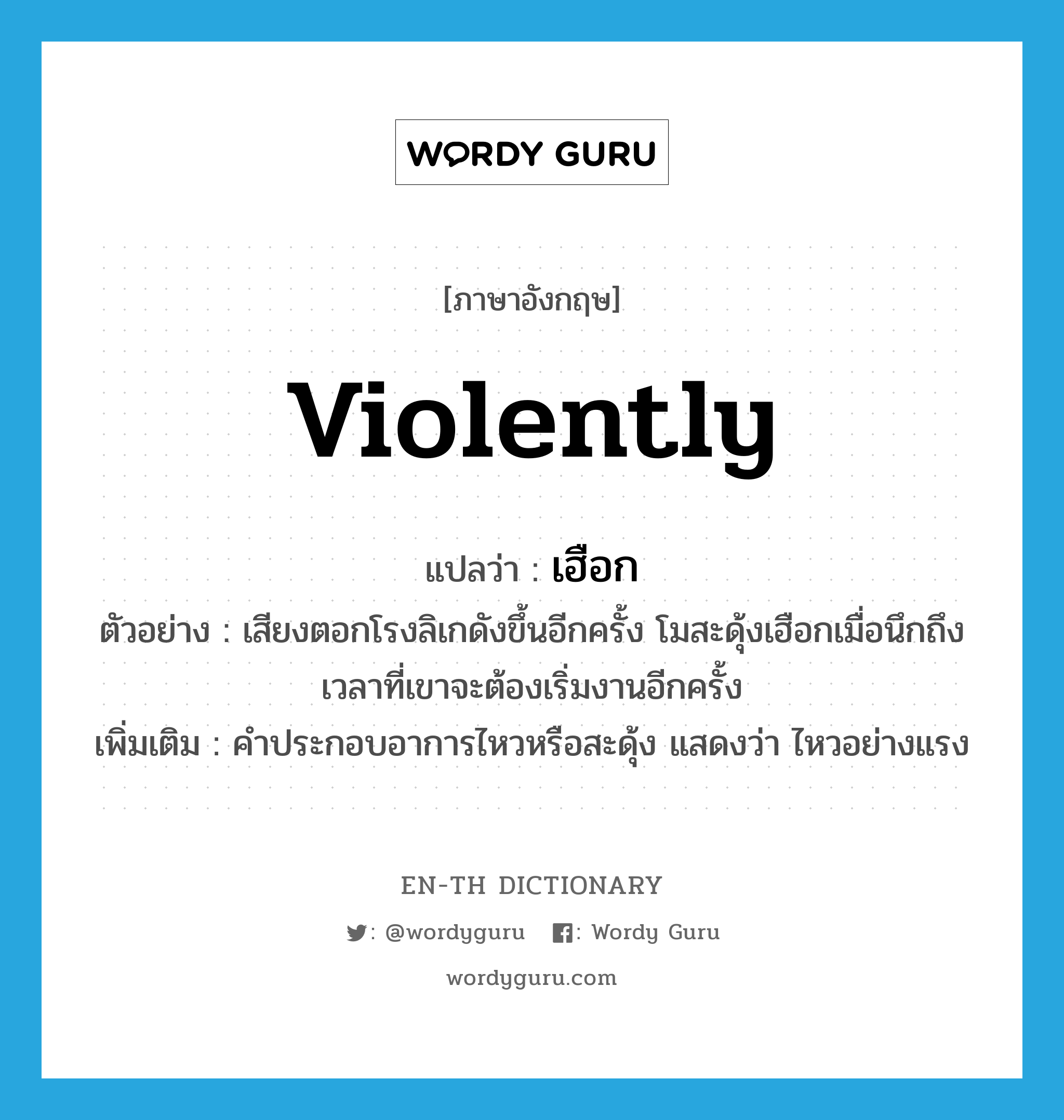 violently แปลว่า?, คำศัพท์ภาษาอังกฤษ violently แปลว่า เฮือก ประเภท ADV ตัวอย่าง เสียงตอกโรงลิเกดังขึ้นอีกครั้ง โมสะดุ้งเฮือกเมื่อนึกถึงเวลาที่เขาจะต้องเริ่มงานอีกครั้ง เพิ่มเติม คำประกอบอาการไหวหรือสะดุ้ง แสดงว่า ไหวอย่างแรง หมวด ADV