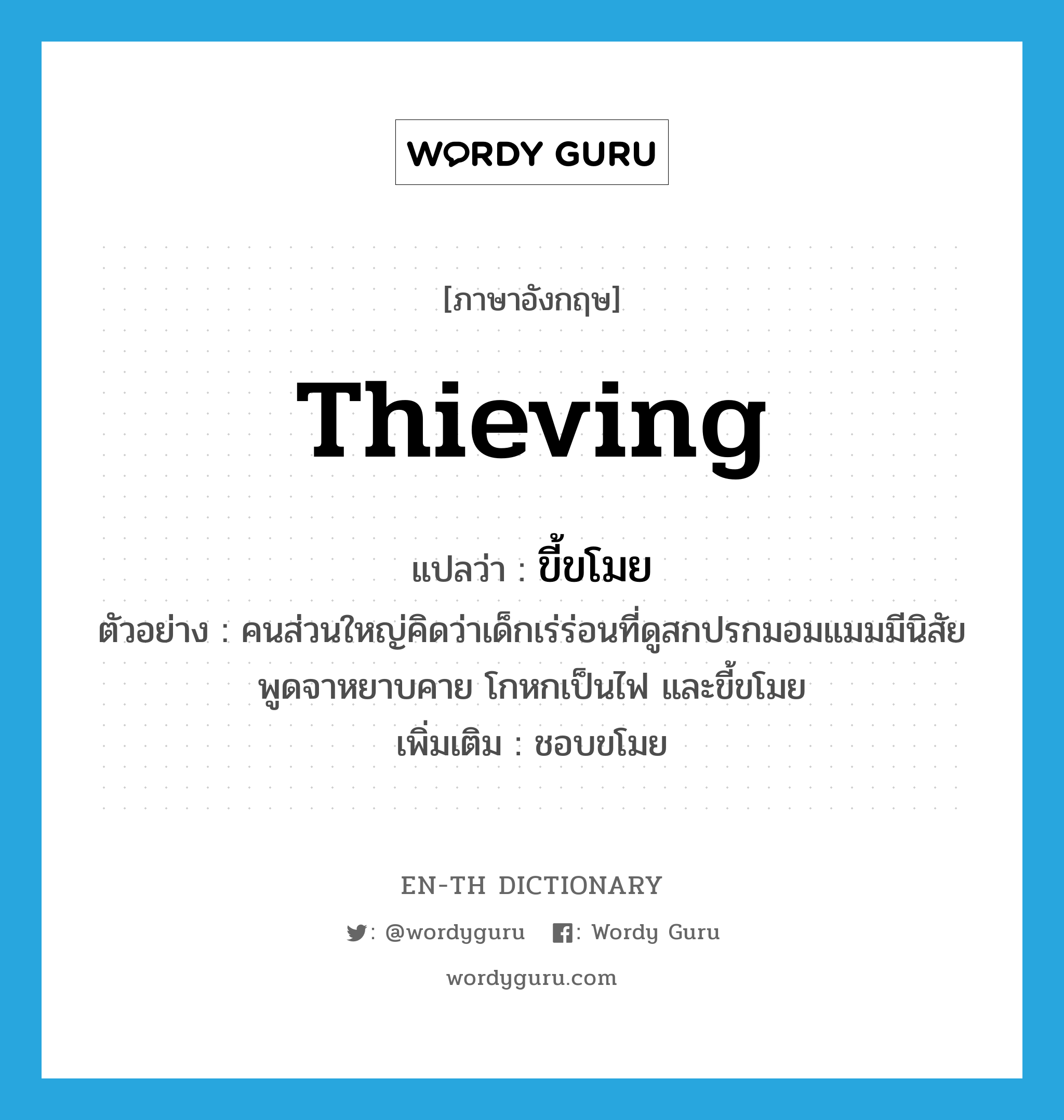 thieving แปลว่า?, คำศัพท์ภาษาอังกฤษ thieving แปลว่า ขี้ขโมย ประเภท ADJ ตัวอย่าง คนส่วนใหญ่คิดว่าเด็กเร่ร่อนที่ดูสกปรกมอมแมมมีนิสัยพูดจาหยาบคาย โกหกเป็นไฟ และขี้ขโมย เพิ่มเติม ชอบขโมย หมวด ADJ