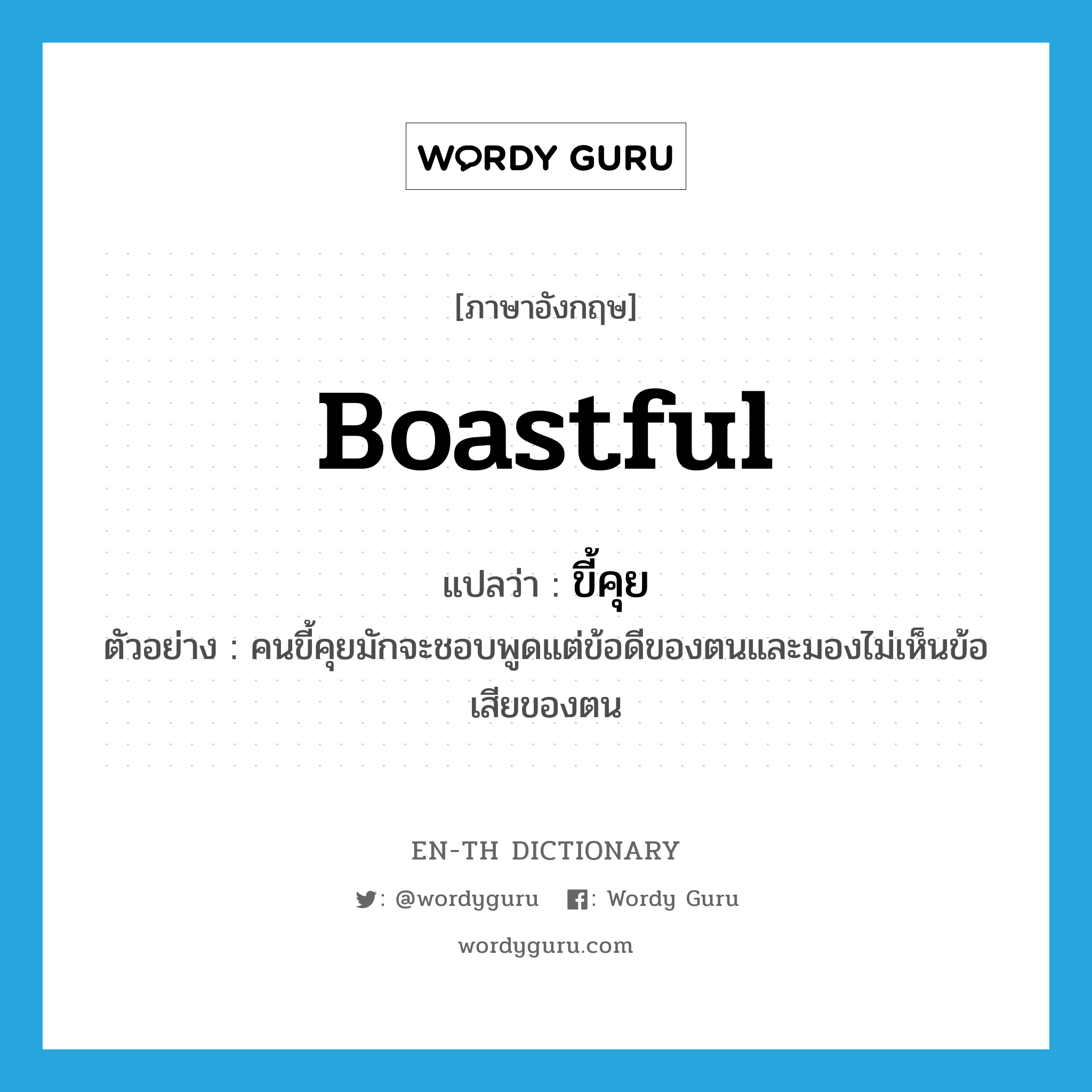 boastful แปลว่า?, คำศัพท์ภาษาอังกฤษ boastful แปลว่า ขี้คุย ประเภท ADJ ตัวอย่าง คนขี้คุยมักจะชอบพูดแต่ข้อดีของตนและมองไม่เห็นข้อเสียของตน หมวด ADJ