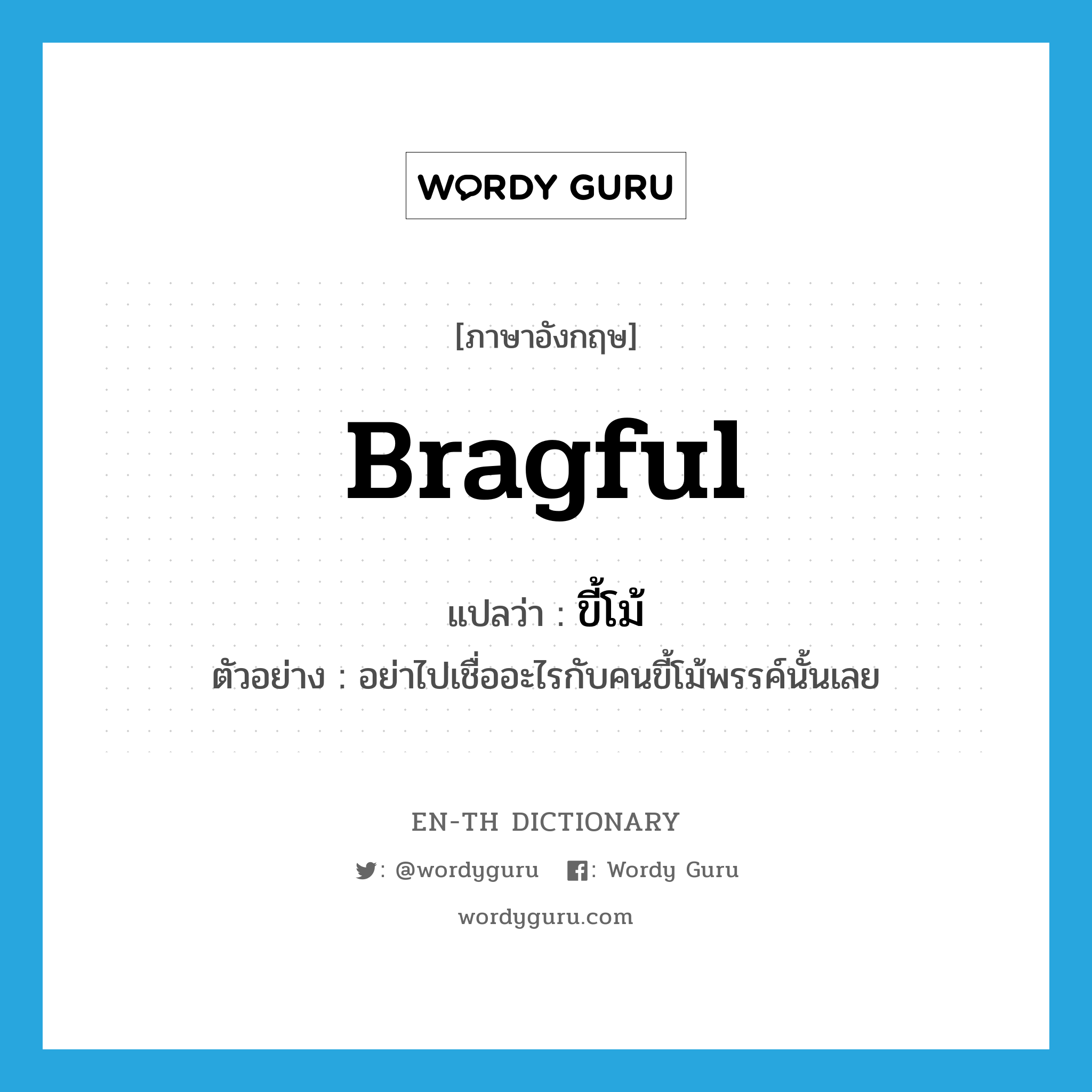 bragful แปลว่า?, คำศัพท์ภาษาอังกฤษ bragful แปลว่า ขี้โม้ ประเภท ADJ ตัวอย่าง อย่าไปเชื่ออะไรกับคนขี้โม้พรรค์นั้นเลย หมวด ADJ